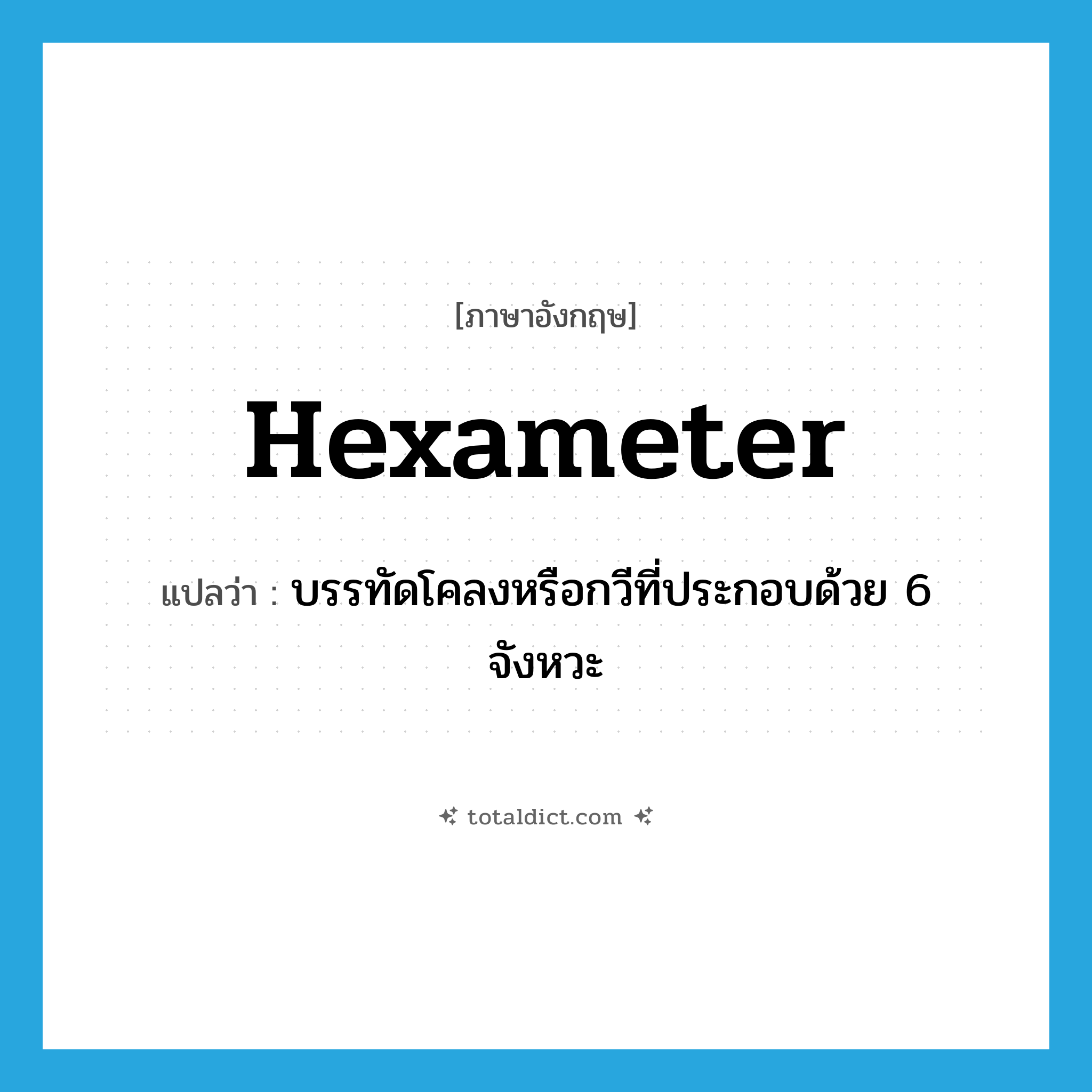 hexameter แปลว่า?, คำศัพท์ภาษาอังกฤษ hexameter แปลว่า บรรทัดโคลงหรือกวีที่ประกอบด้วย 6 จังหวะ ประเภท N หมวด N