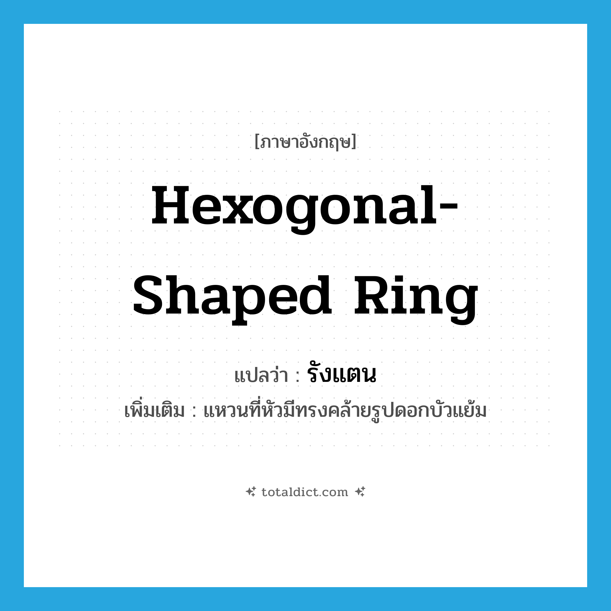 hexogonal-shaped ring แปลว่า?, คำศัพท์ภาษาอังกฤษ hexogonal-shaped ring แปลว่า รังแตน ประเภท N เพิ่มเติม แหวนที่หัวมีทรงคล้ายรูปดอกบัวแย้ม หมวด N