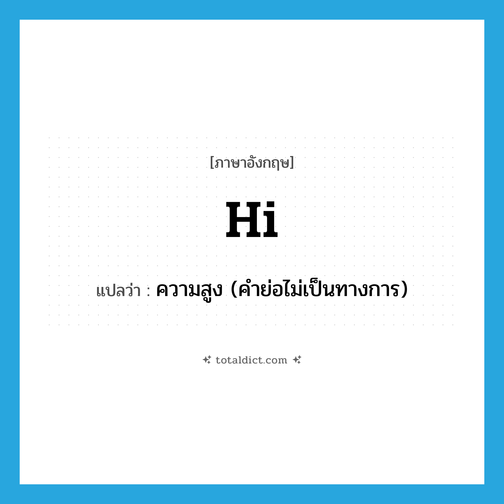 hi แปลว่า?, คำศัพท์ภาษาอังกฤษ hi แปลว่า ความสูง (คำย่อไม่เป็นทางการ) ประเภท ADJ หมวด ADJ