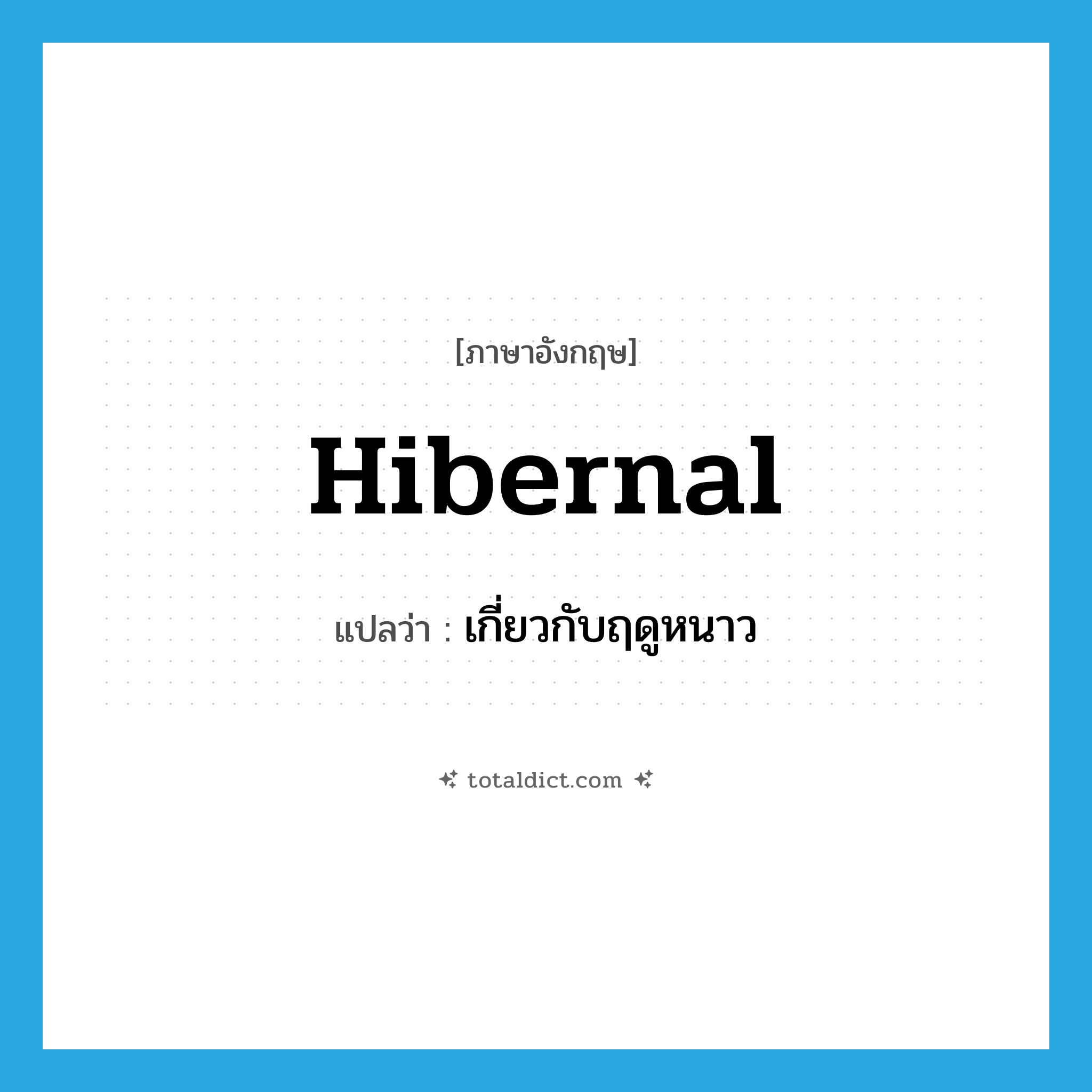 hibernal แปลว่า?, คำศัพท์ภาษาอังกฤษ hibernal แปลว่า เกี่ยวกับฤดูหนาว ประเภท ADJ หมวด ADJ