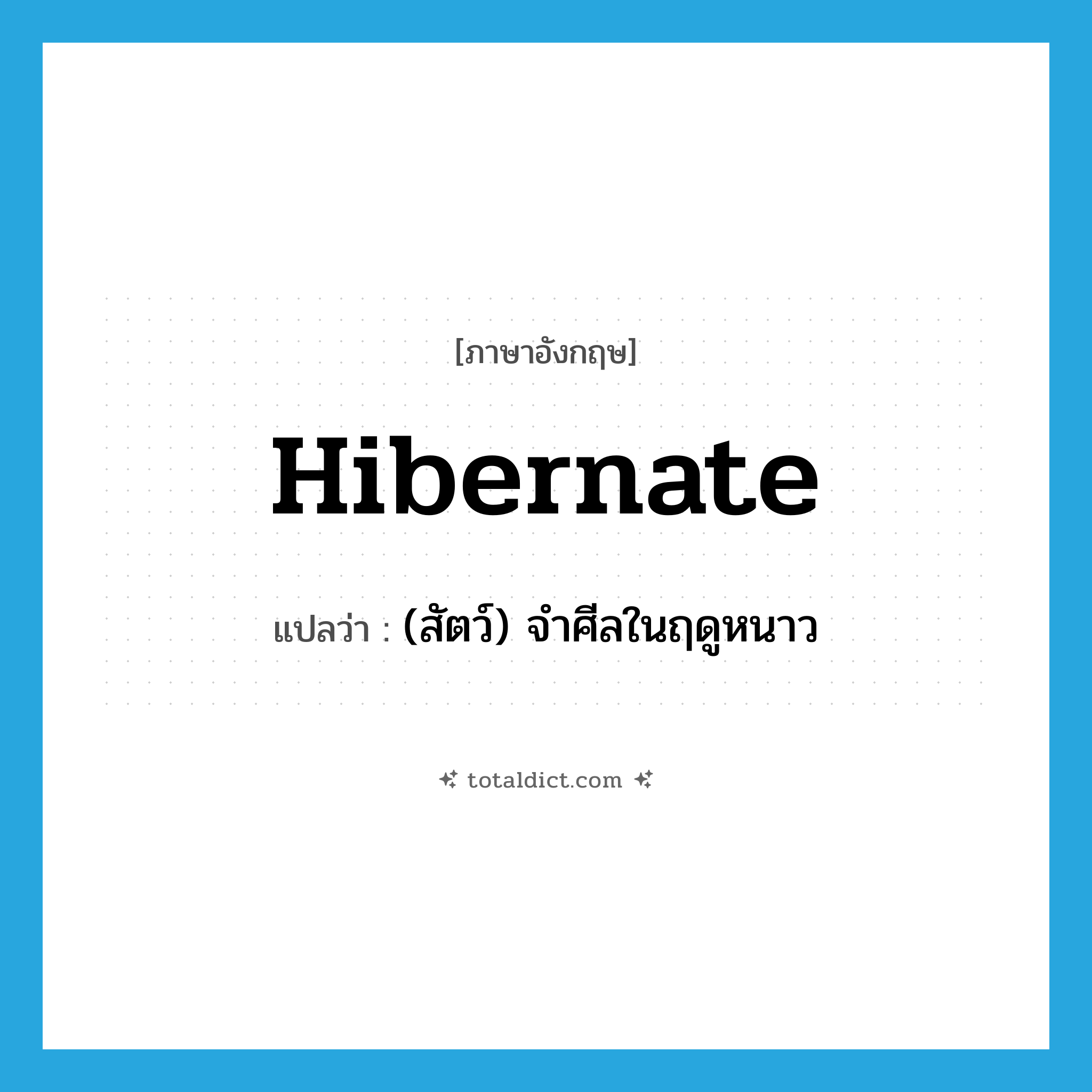 hibernate แปลว่า?, คำศัพท์ภาษาอังกฤษ hibernate แปลว่า (สัตว์) จำศีลในฤดูหนาว ประเภท VI หมวด VI