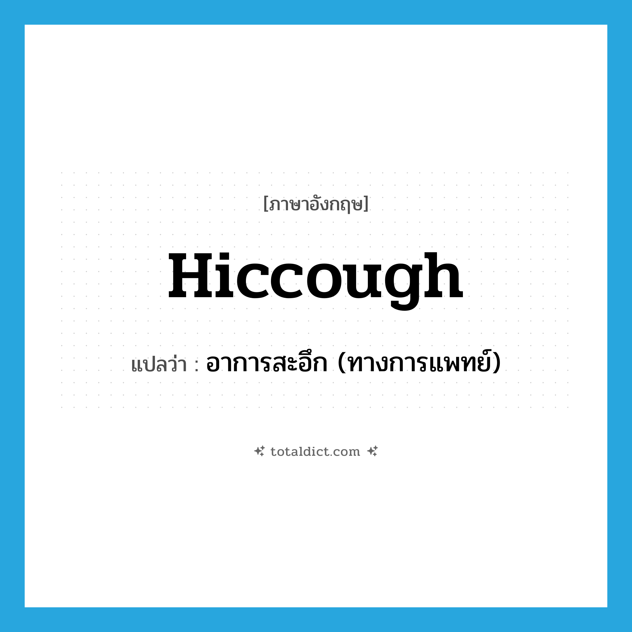 hiccough แปลว่า?, คำศัพท์ภาษาอังกฤษ hiccough แปลว่า อาการสะอึก (ทางการแพทย์) ประเภท N หมวด N
