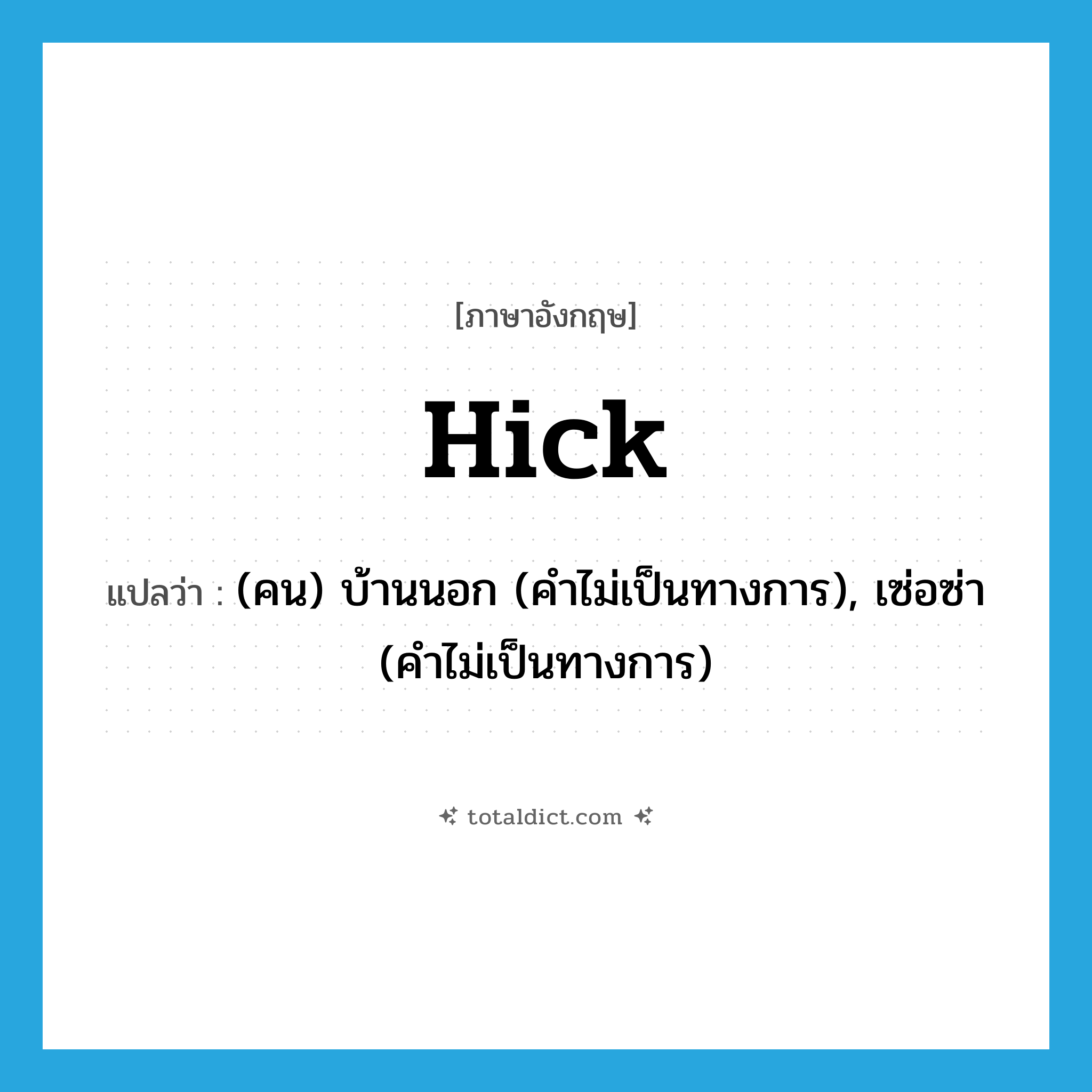 hick แปลว่า?, คำศัพท์ภาษาอังกฤษ hick แปลว่า (คน) บ้านนอก (คำไม่เป็นทางการ), เซ่อซ่า (คำไม่เป็นทางการ) ประเภท ADJ หมวด ADJ