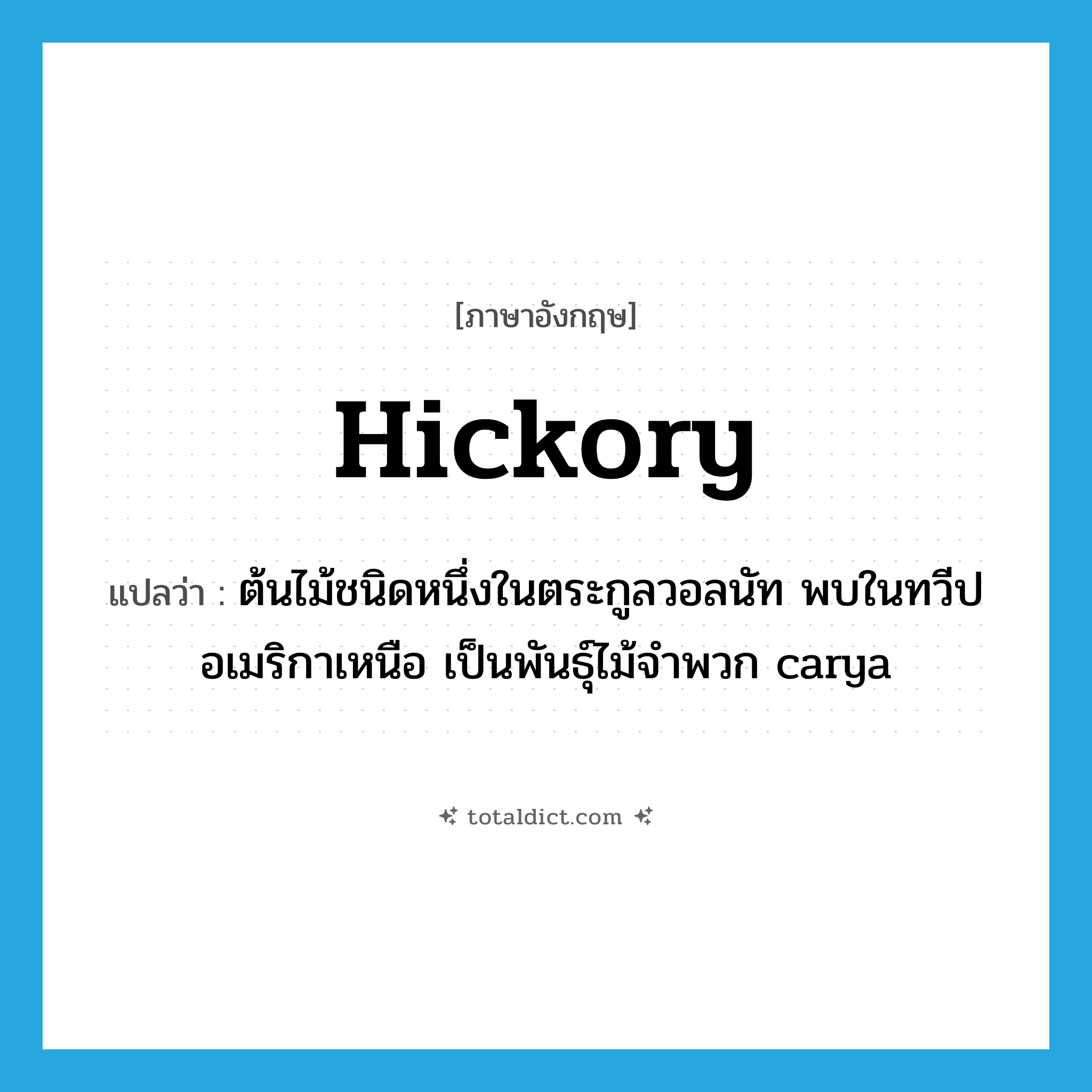 hickory แปลว่า?, คำศัพท์ภาษาอังกฤษ hickory แปลว่า ต้นไม้ชนิดหนึ่งในตระกูลวอลนัท พบในทวีปอเมริกาเหนือ เป็นพันธุ์ไม้จำพวก carya ประเภท N หมวด N