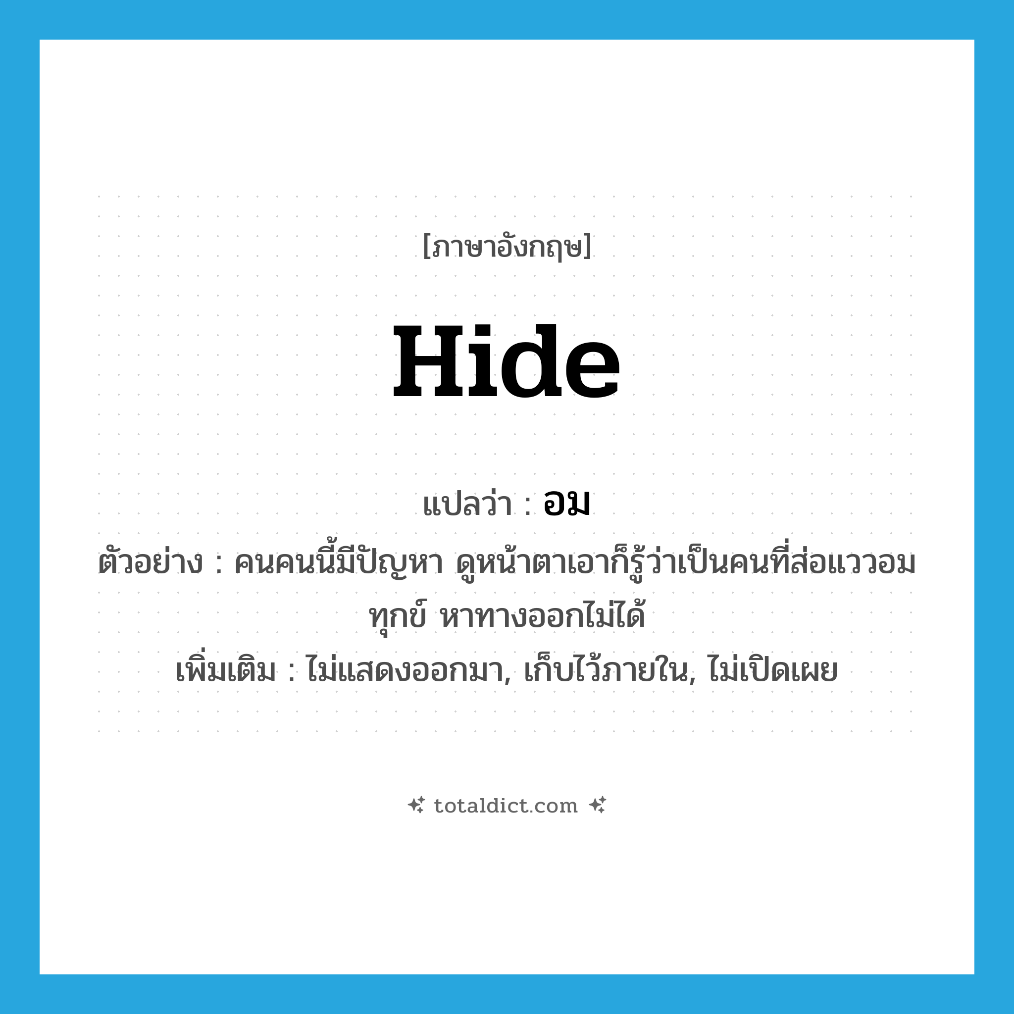อม ภาษาอังกฤษ?, คำศัพท์ภาษาอังกฤษ อม แปลว่า hide ประเภท V ตัวอย่าง คนคนนี้มีปัญหา ดูหน้าตาเอาก็รู้ว่าเป็นคนที่ส่อแววอมทุกข์ หาทางออกไม่ได้ เพิ่มเติม ไม่แสดงออกมา, เก็บไว้ภายใน, ไม่เปิดเผย หมวด V