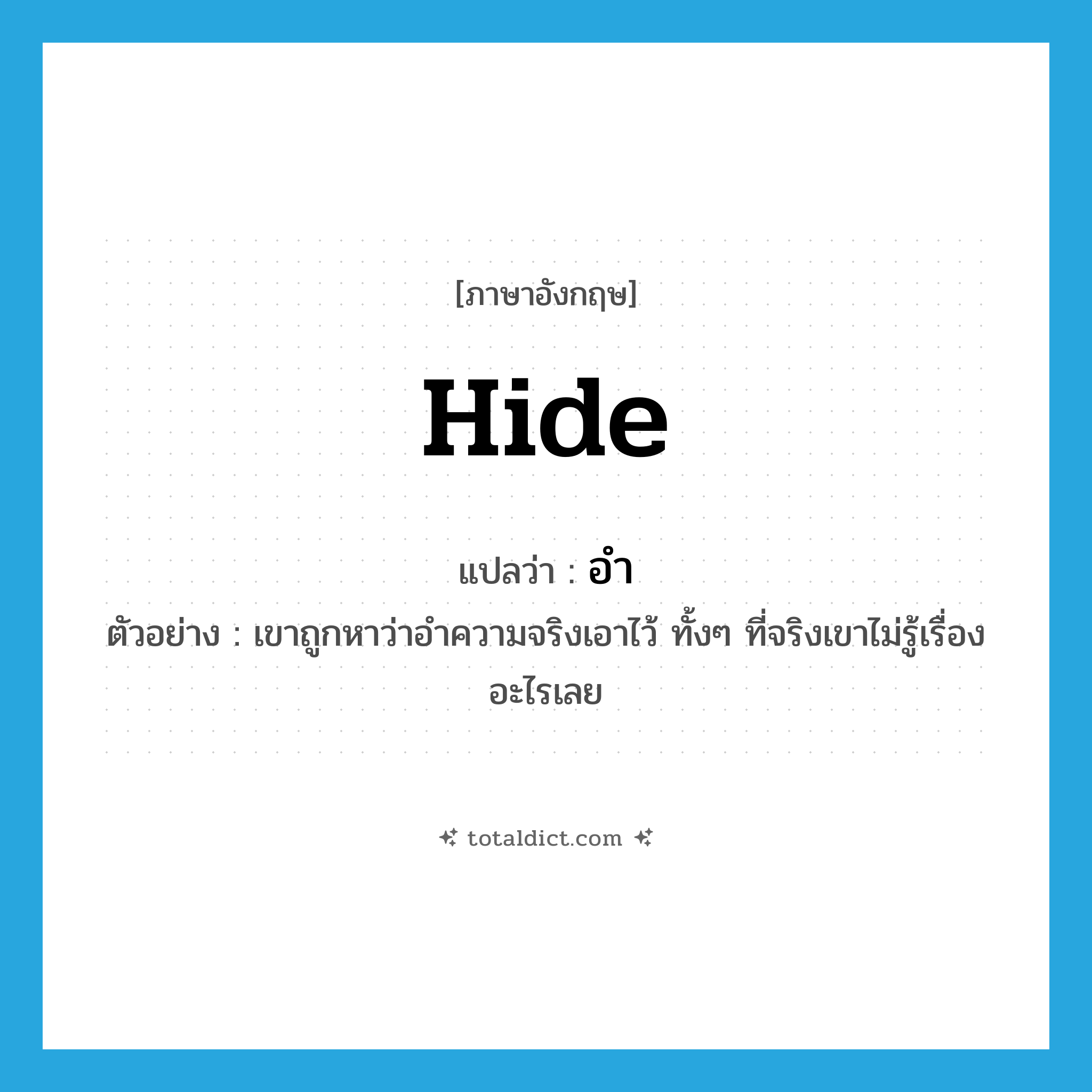 อำ ภาษาอังกฤษ?, คำศัพท์ภาษาอังกฤษ อำ แปลว่า hide ประเภท V ตัวอย่าง เขาถูกหาว่าอำความจริงเอาไว้ ทั้งๆ ที่จริงเขาไม่รู้เรื่องอะไรเลย หมวด V