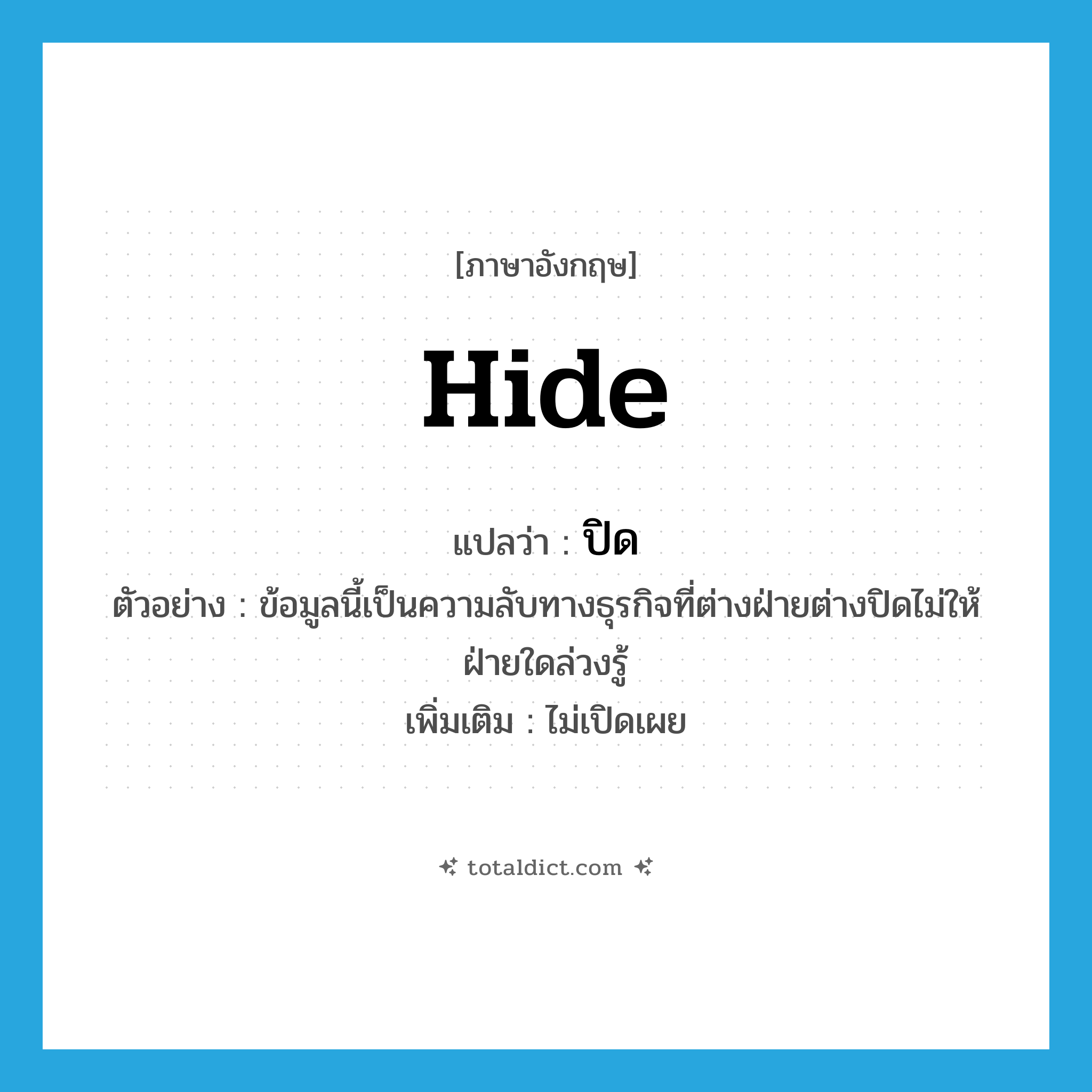 ปิด ภาษาอังกฤษ?, คำศัพท์ภาษาอังกฤษ ปิด แปลว่า hide ประเภท V ตัวอย่าง ข้อมูลนี้เป็นความลับทางธุรกิจที่ต่างฝ่ายต่างปิดไม่ให้ฝ่ายใดล่วงรู้ เพิ่มเติม ไม่เปิดเผย หมวด V