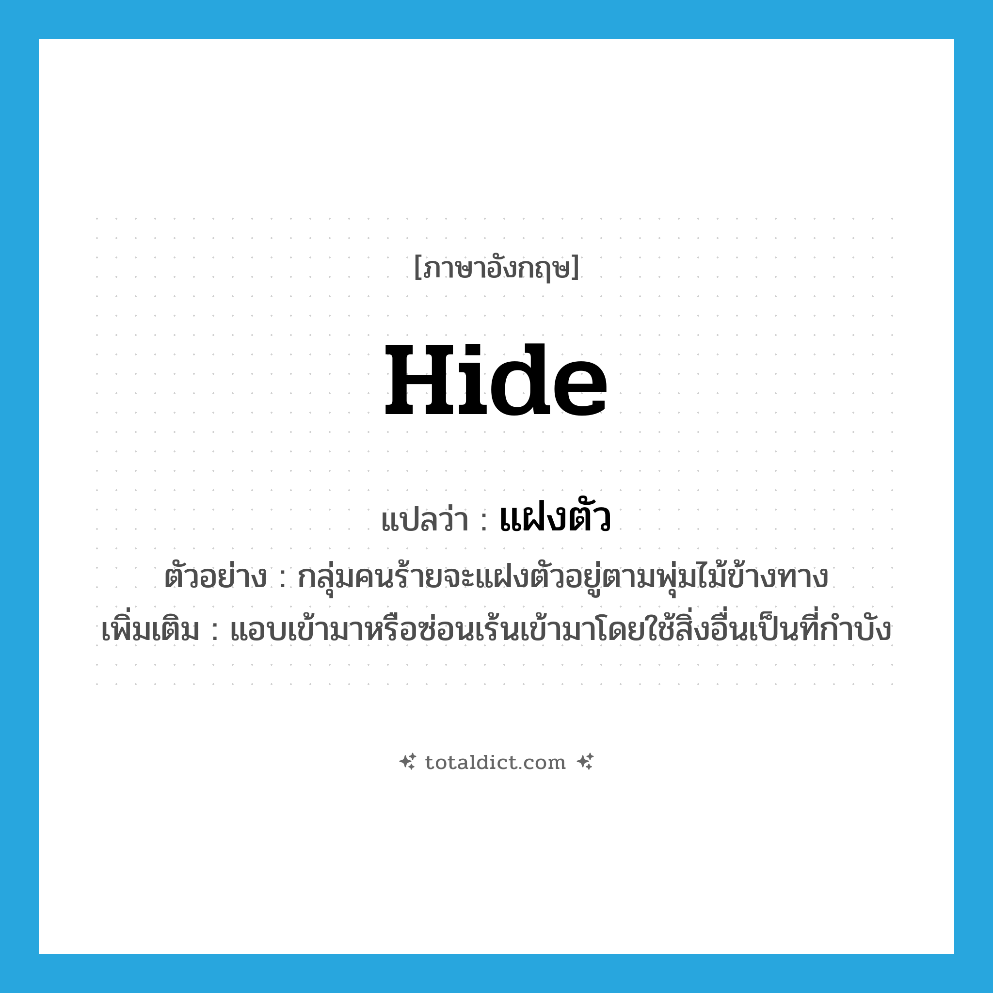 แฝงตัว ภาษาอังกฤษ?, คำศัพท์ภาษาอังกฤษ แฝงตัว แปลว่า hide ประเภท V ตัวอย่าง กลุ่มคนร้ายจะแฝงตัวอยู่ตามพุ่มไม้ข้างทาง เพิ่มเติม แอบเข้ามาหรือซ่อนเร้นเข้ามาโดยใช้สิ่งอื่นเป็นที่กำบัง หมวด V