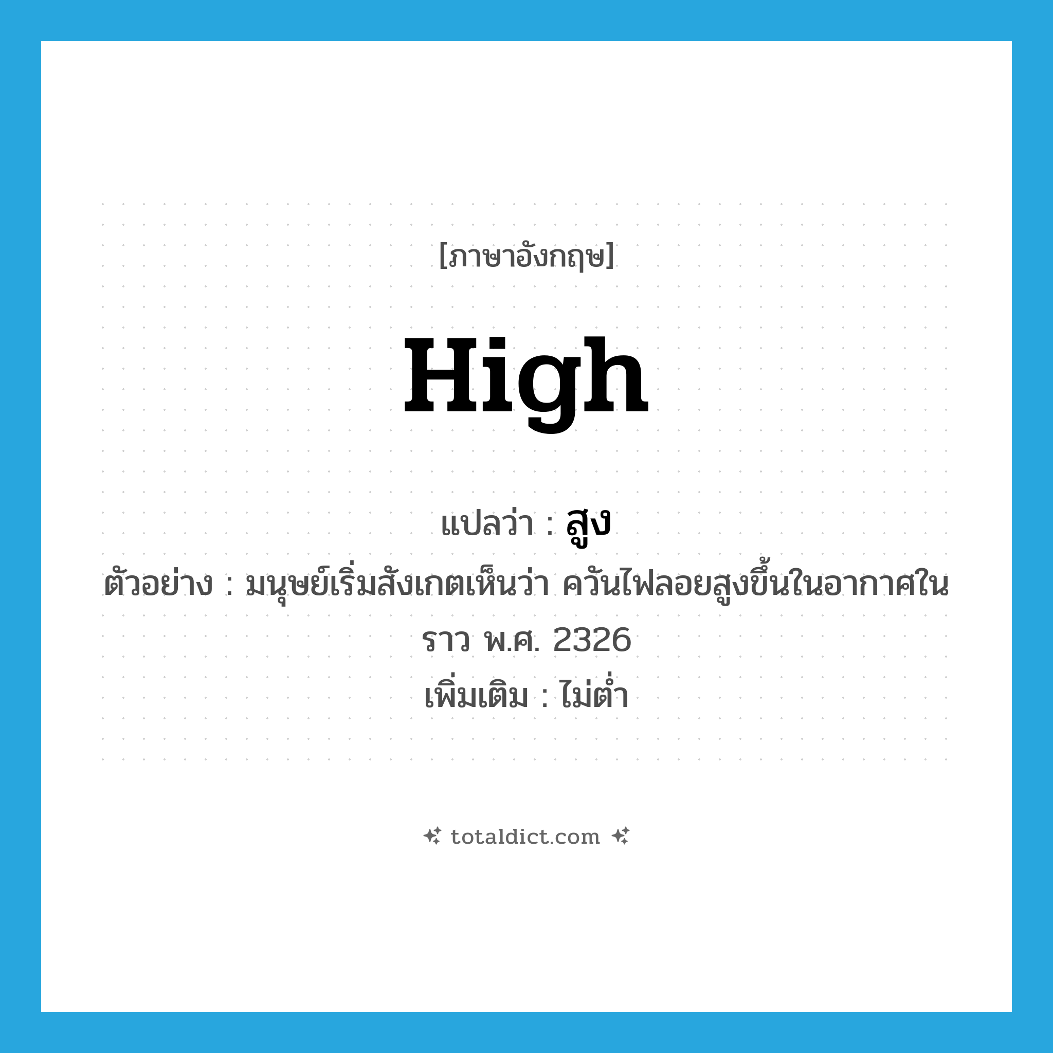 สูง ภาษาอังกฤษ?, คำศัพท์ภาษาอังกฤษ สูง แปลว่า high ประเภท ADV ตัวอย่าง มนุษย์เริ่มสังเกตเห็นว่า ควันไฟลอยสูงขึ้นในอากาศในราว พ.ศ. 2326 เพิ่มเติม ไม่ต่ำ หมวด ADV