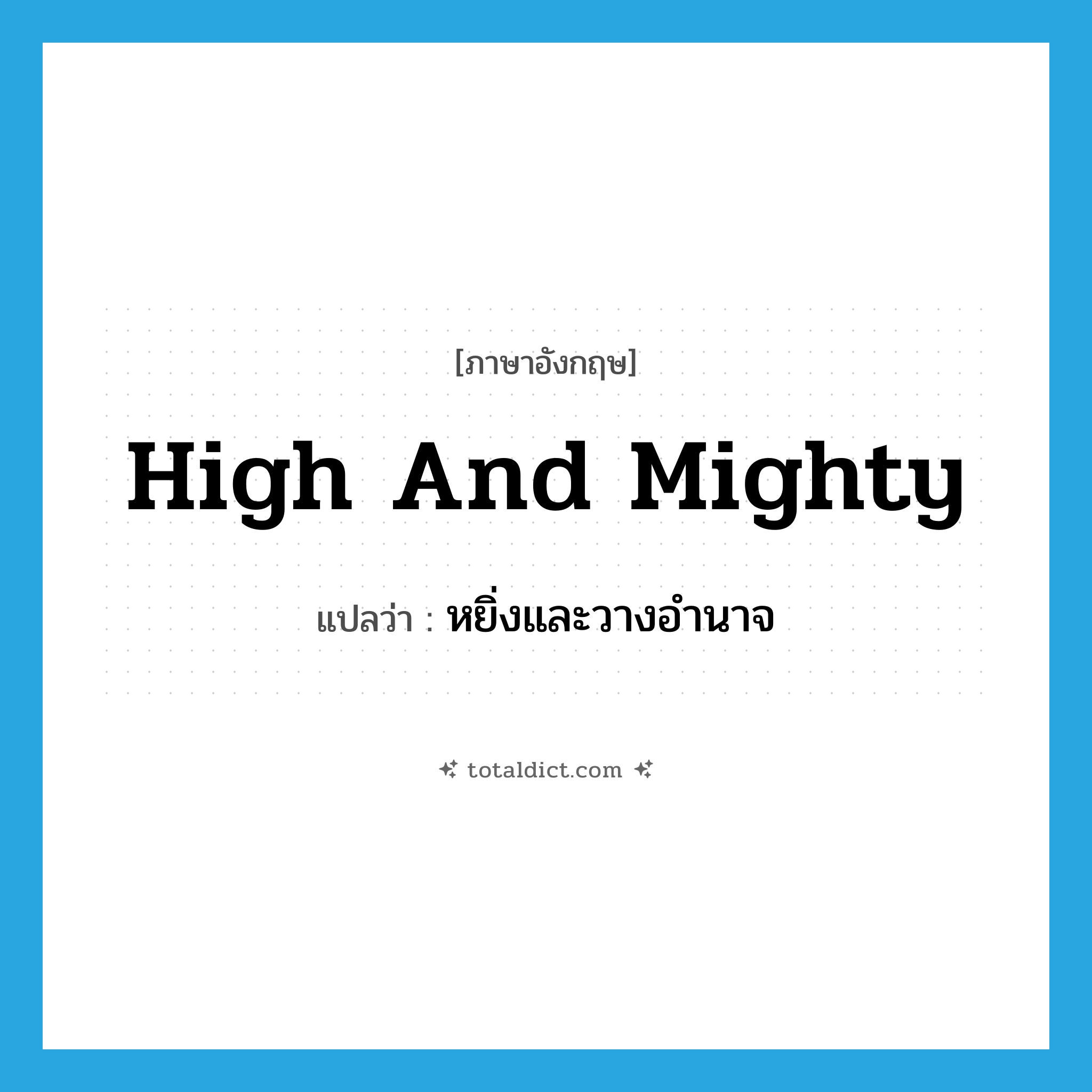 high and mighty แปลว่า?, คำศัพท์ภาษาอังกฤษ high and mighty แปลว่า หยิ่งและวางอำนาจ ประเภท IDM หมวด IDM