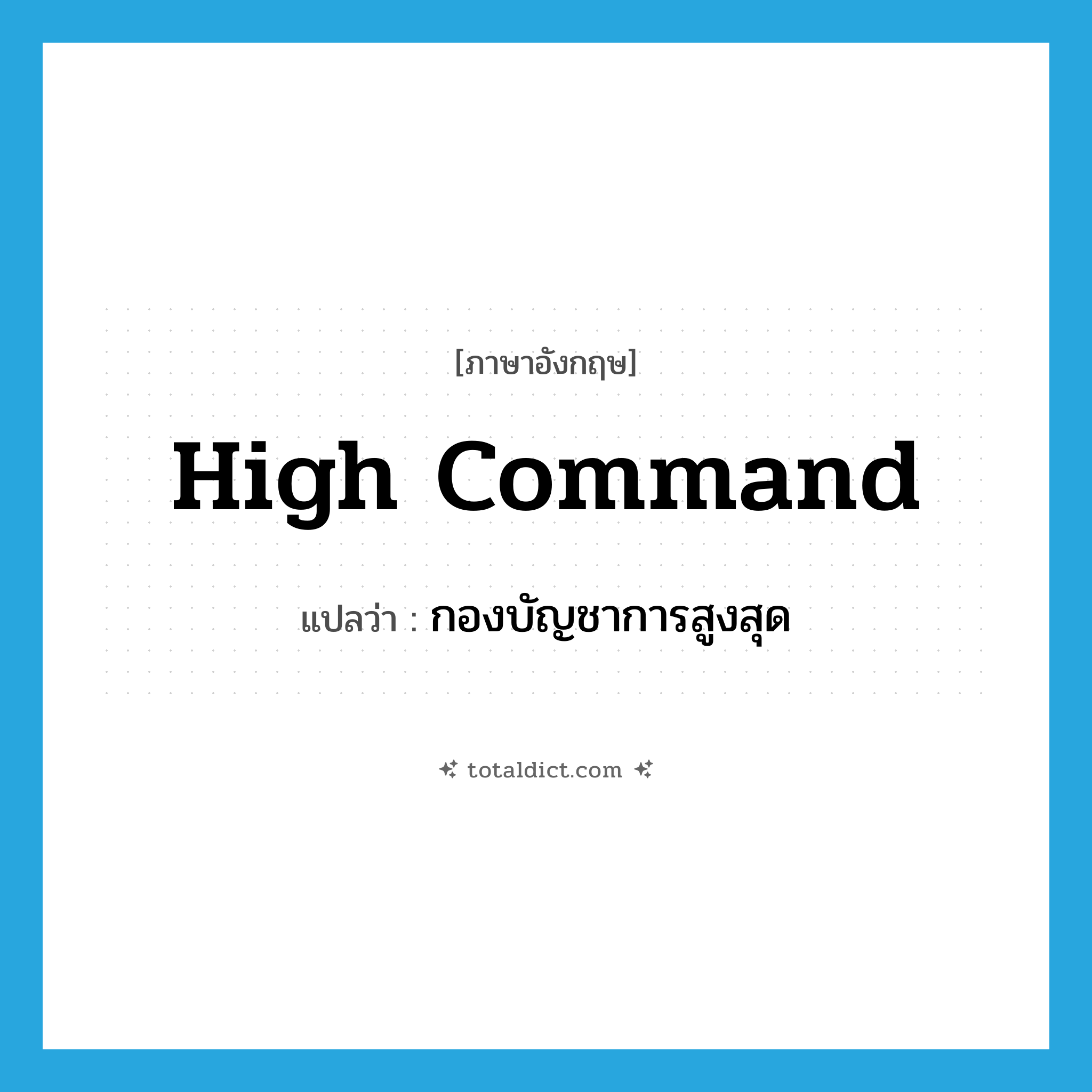 high command แปลว่า?, คำศัพท์ภาษาอังกฤษ high command แปลว่า กองบัญชาการสูงสุด ประเภท N หมวด N