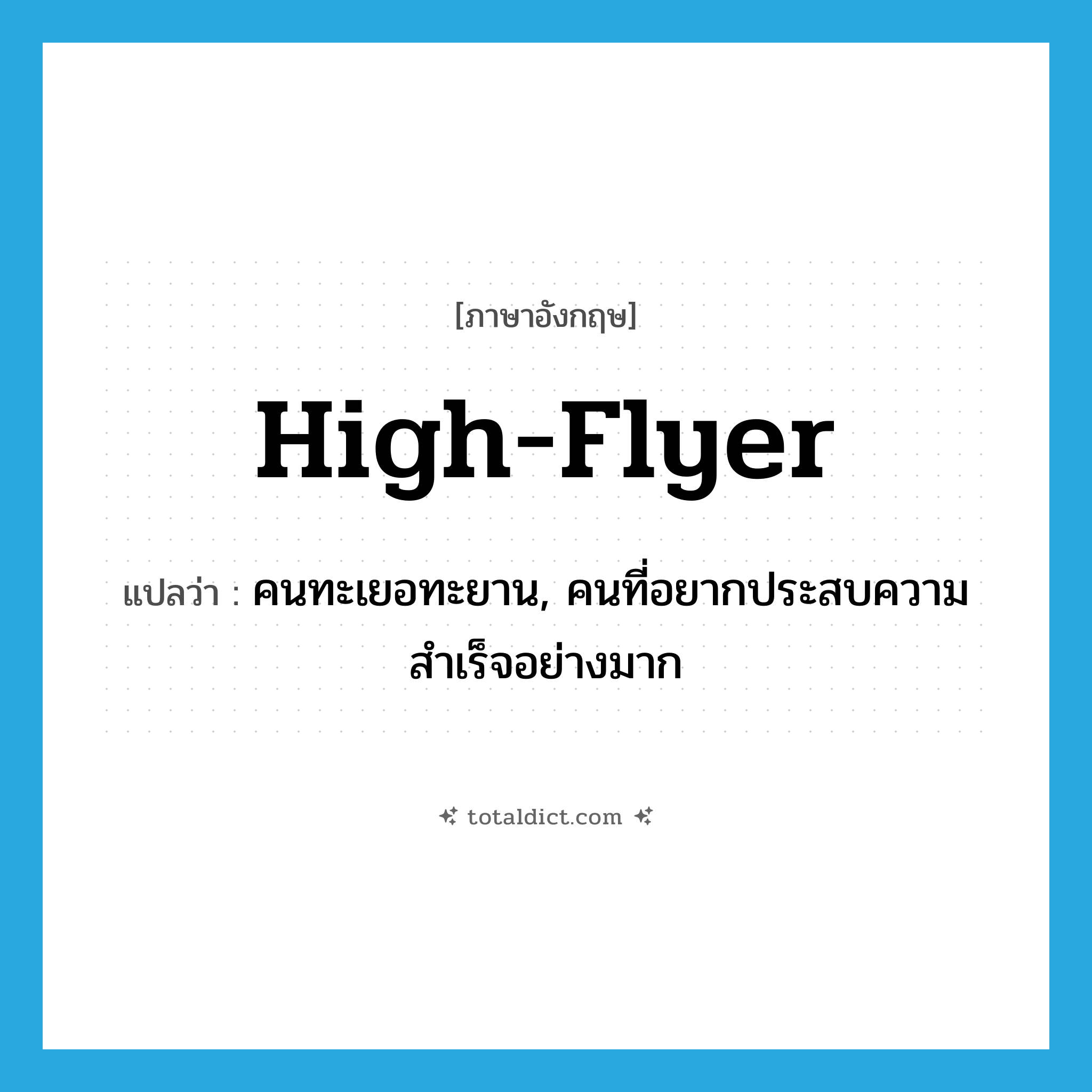 high-flyer แปลว่า?, คำศัพท์ภาษาอังกฤษ high-flyer แปลว่า คนทะเยอทะยาน, คนที่อยากประสบความสำเร็จอย่างมาก ประเภท IDM หมวด IDM