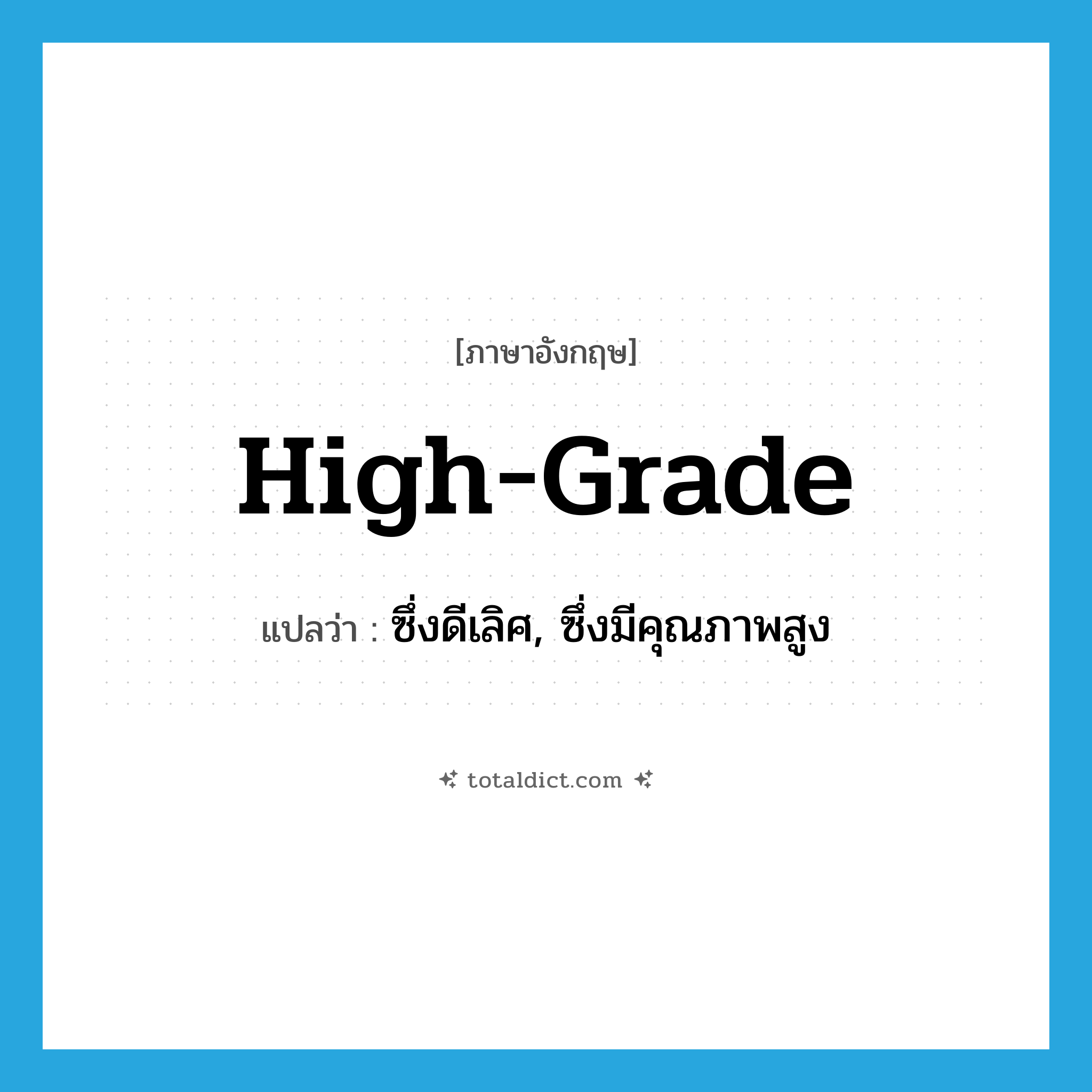 high-grade แปลว่า?, คำศัพท์ภาษาอังกฤษ high-grade แปลว่า ซึ่งดีเลิศ, ซึ่งมีคุณภาพสูง ประเภท ADJ หมวด ADJ