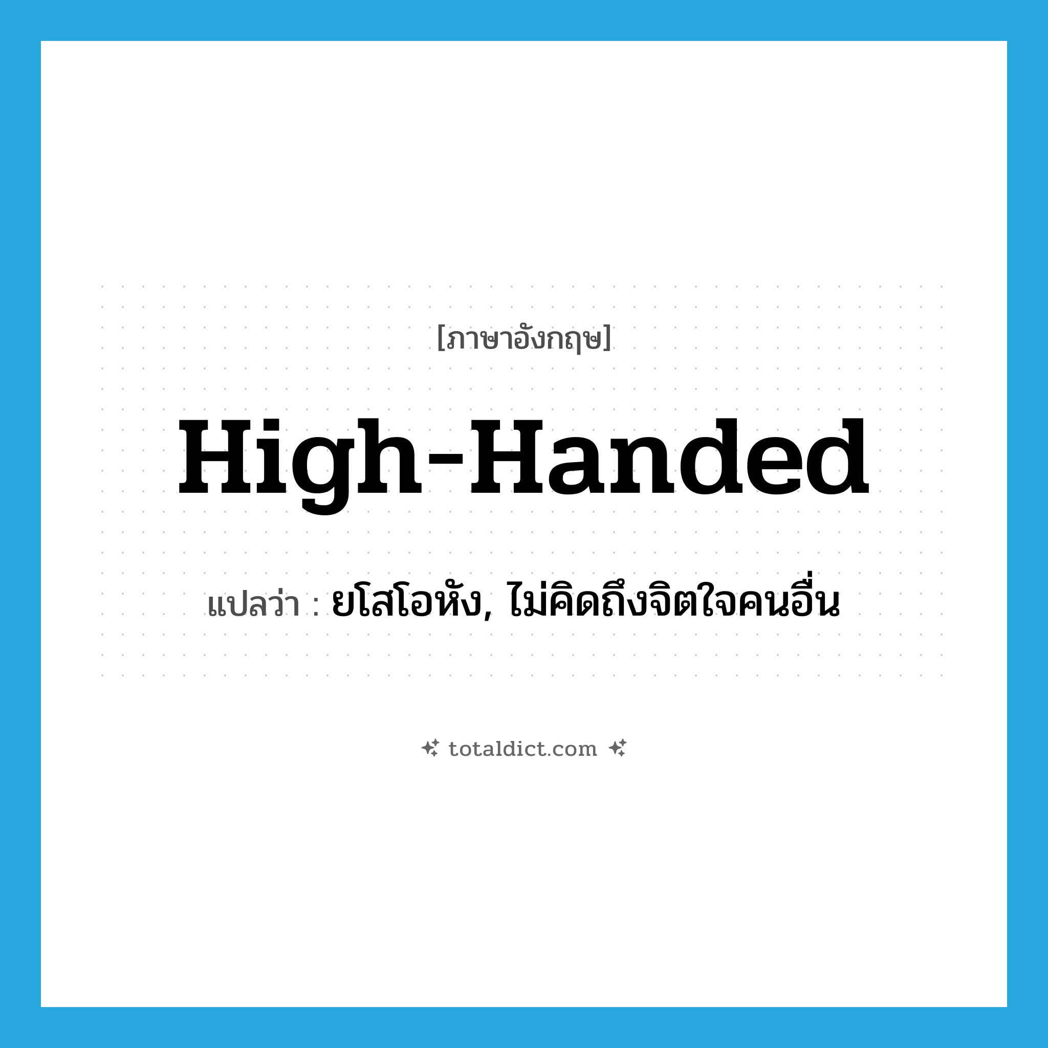 high-handed แปลว่า?, คำศัพท์ภาษาอังกฤษ high-handed แปลว่า ยโสโอหัง, ไม่คิดถึงจิตใจคนอื่น ประเภท ADJ หมวด ADJ