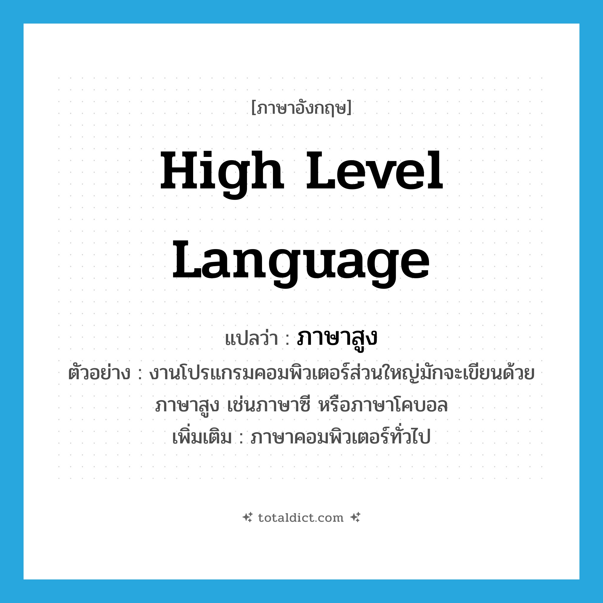 high level language แปลว่า?, คำศัพท์ภาษาอังกฤษ high level language แปลว่า ภาษาสูง ประเภท N ตัวอย่าง งานโปรแกรมคอมพิวเตอร์ส่วนใหญ่มักจะเขียนด้วยภาษาสูง เช่นภาษาซี หรือภาษาโคบอล เพิ่มเติม ภาษาคอมพิวเตอร์ทั่วไป หมวด N