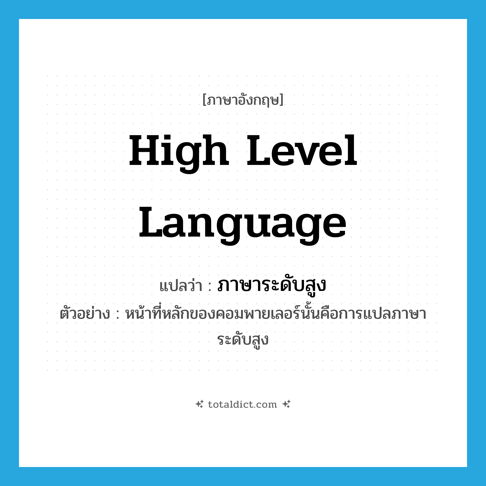 high level language แปลว่า?, คำศัพท์ภาษาอังกฤษ high level language แปลว่า ภาษาระดับสูง ประเภท N ตัวอย่าง หน้าที่หลักของคอมพายเลอร์นั้นคือการแปลภาษาระดับสูง หมวด N