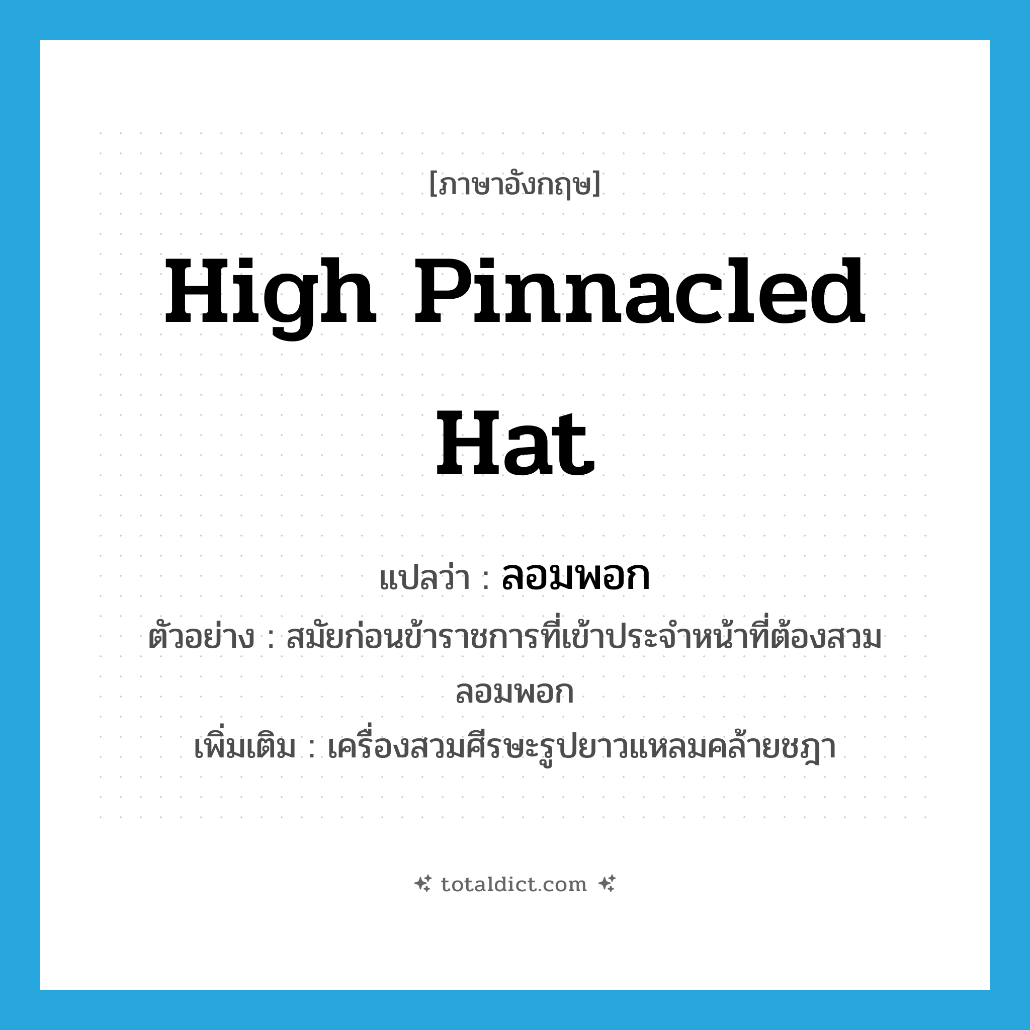 high pinnacled hat แปลว่า?, คำศัพท์ภาษาอังกฤษ high pinnacled hat แปลว่า ลอมพอก ประเภท N ตัวอย่าง สมัยก่อนข้าราชการที่เข้าประจำหน้าที่ต้องสวมลอมพอก เพิ่มเติม เครื่องสวมศีรษะรูปยาวแหลมคล้ายชฎา หมวด N