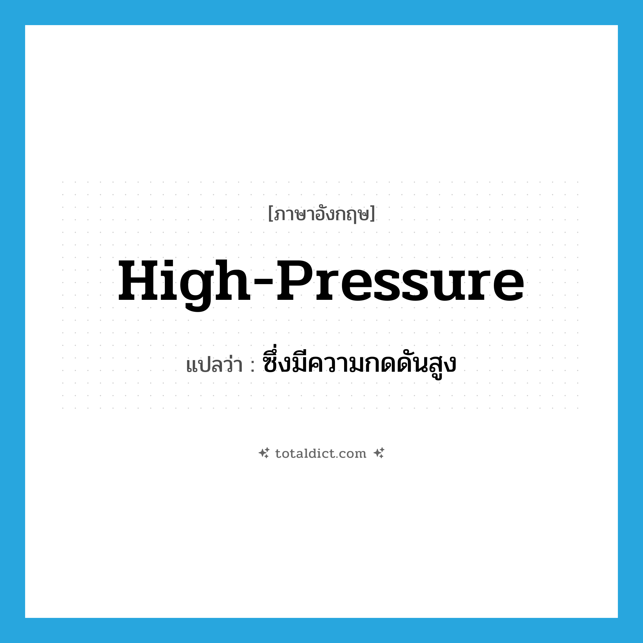 high-pressure แปลว่า?, คำศัพท์ภาษาอังกฤษ high-pressure แปลว่า ซึ่งมีความกดดันสูง ประเภท ADJ หมวด ADJ