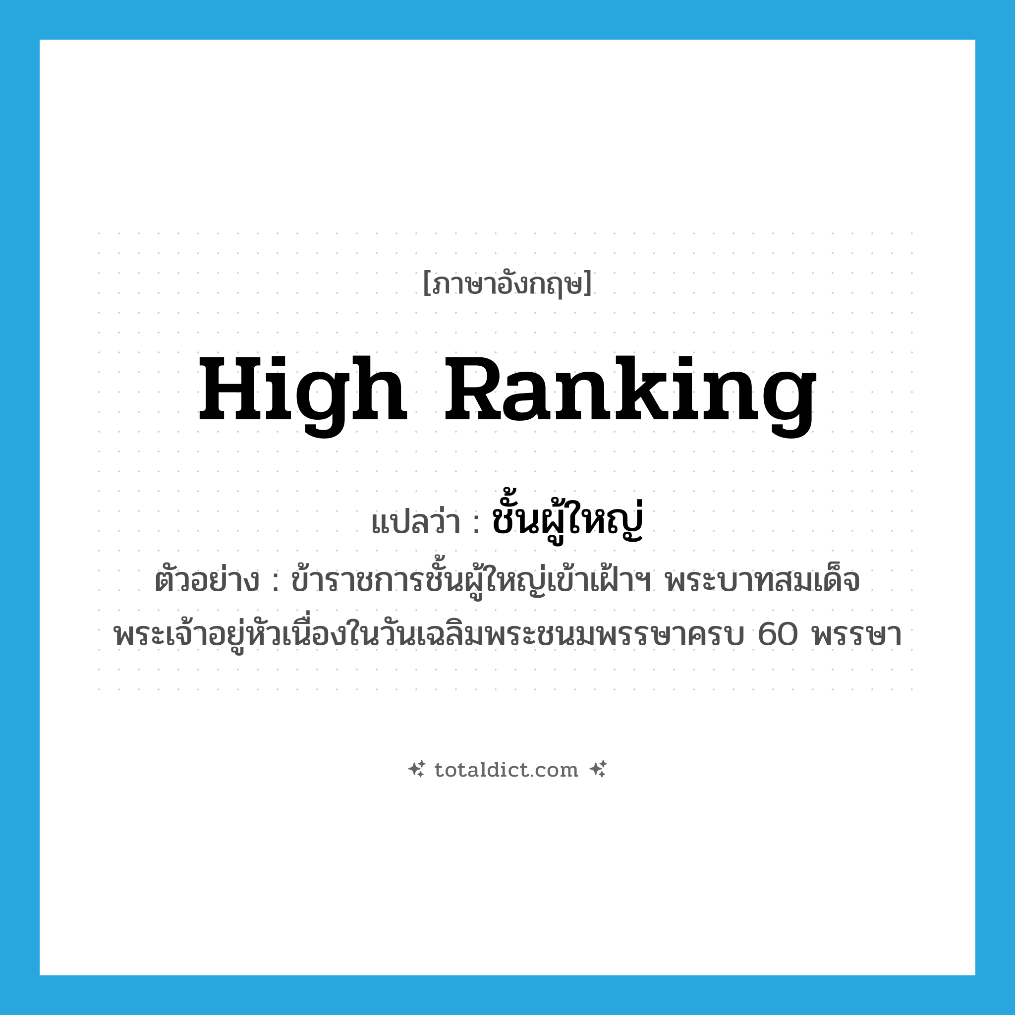 high ranking แปลว่า?, คำศัพท์ภาษาอังกฤษ high ranking แปลว่า ชั้นผู้ใหญ่ ประเภท ADJ ตัวอย่าง ข้าราชการชั้นผู้ใหญ่เข้าเฝ้าฯ พระบาทสมเด็จพระเจ้าอยู่หัวเนื่องในวันเฉลิมพระชนมพรรษาครบ 60 พรรษา หมวด ADJ