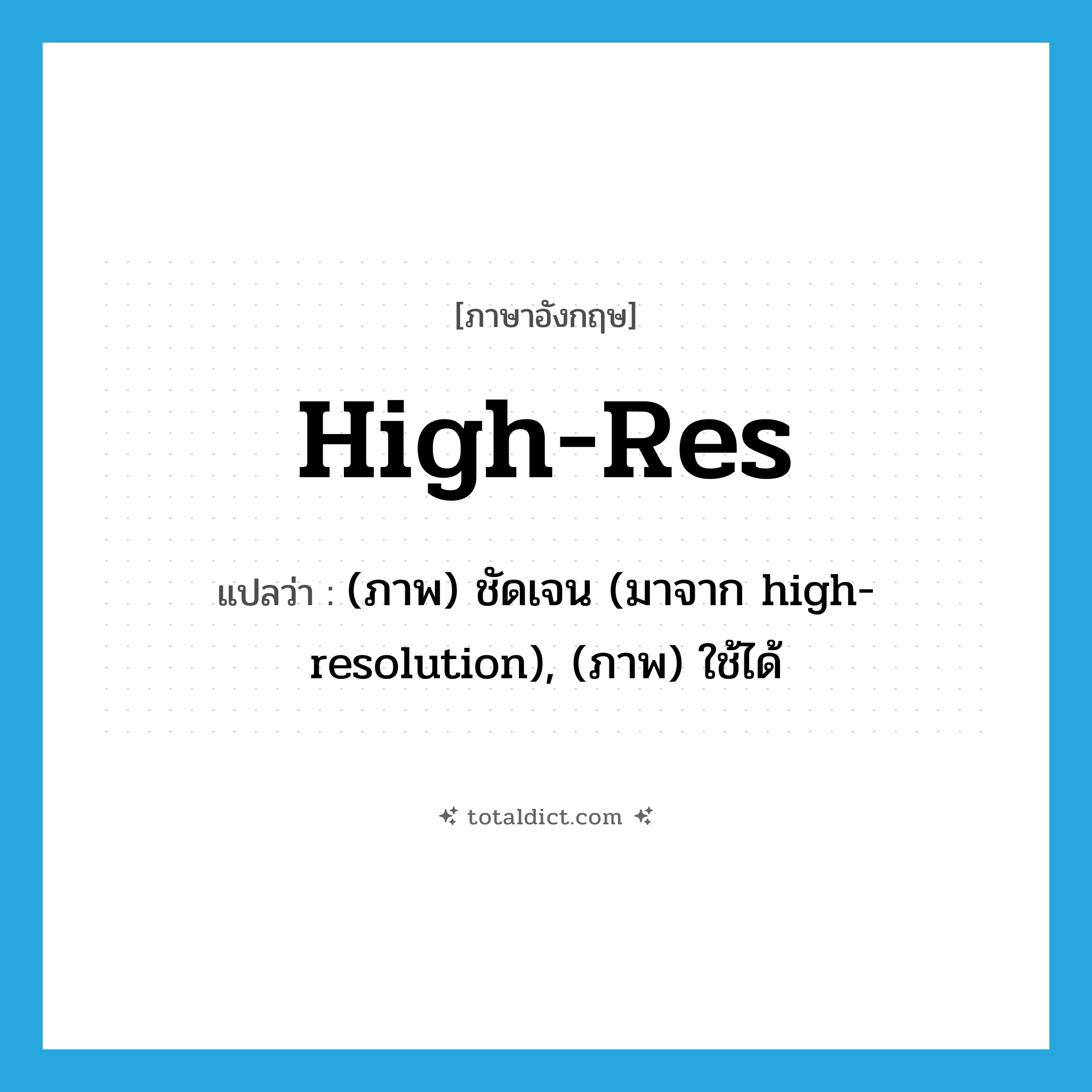 high-res แปลว่า?, คำศัพท์ภาษาอังกฤษ high-res แปลว่า (ภาพ) ชัดเจน (มาจาก high-resolution), (ภาพ) ใช้ได้ ประเภท SL หมวด SL