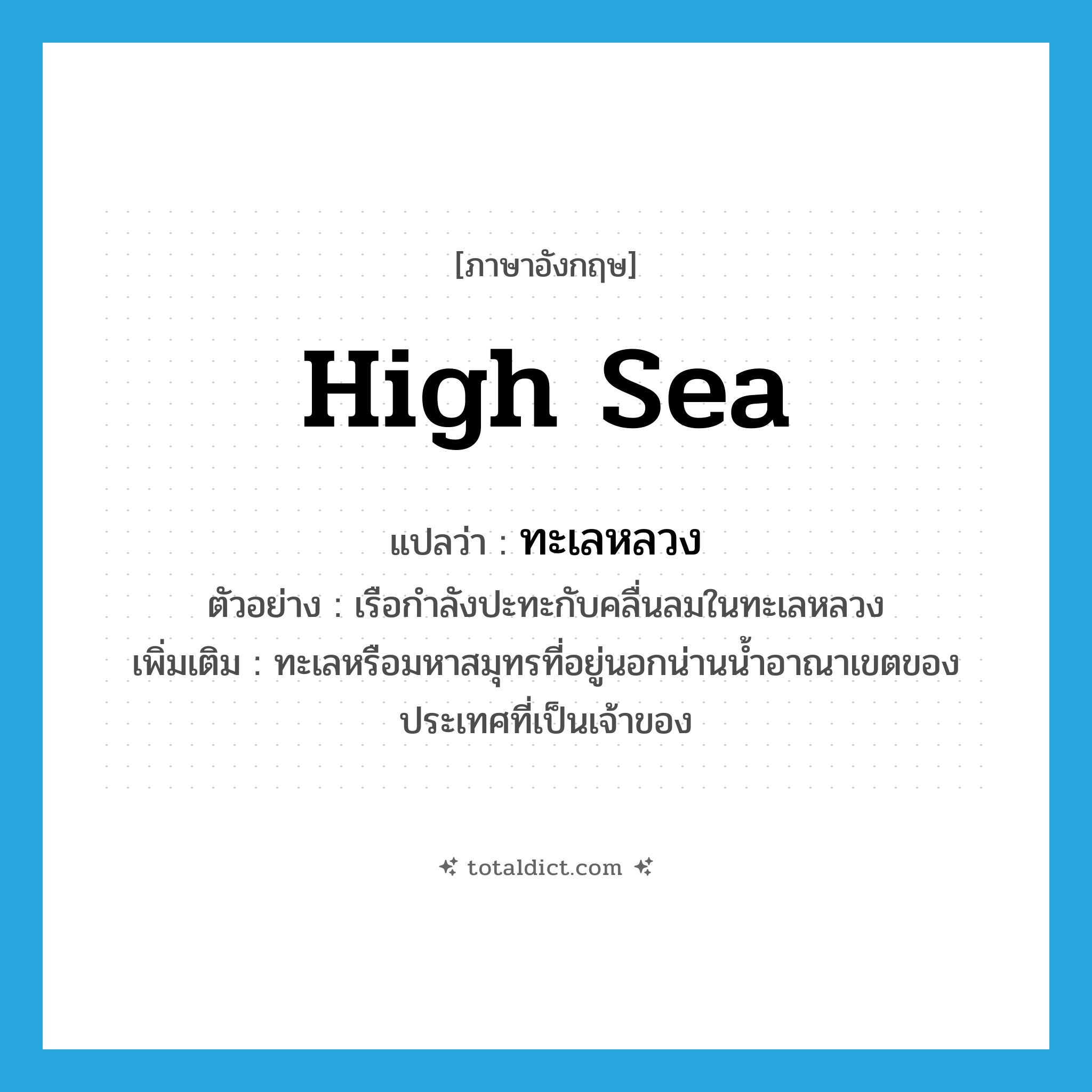 high sea แปลว่า?, คำศัพท์ภาษาอังกฤษ high sea แปลว่า ทะเลหลวง ประเภท N ตัวอย่าง เรือกำลังปะทะกับคลื่นลมในทะเลหลวง เพิ่มเติม ทะเลหรือมหาสมุทรที่อยู่นอกน่านน้ำอาณาเขตของประเทศที่เป็นเจ้าของ หมวด N