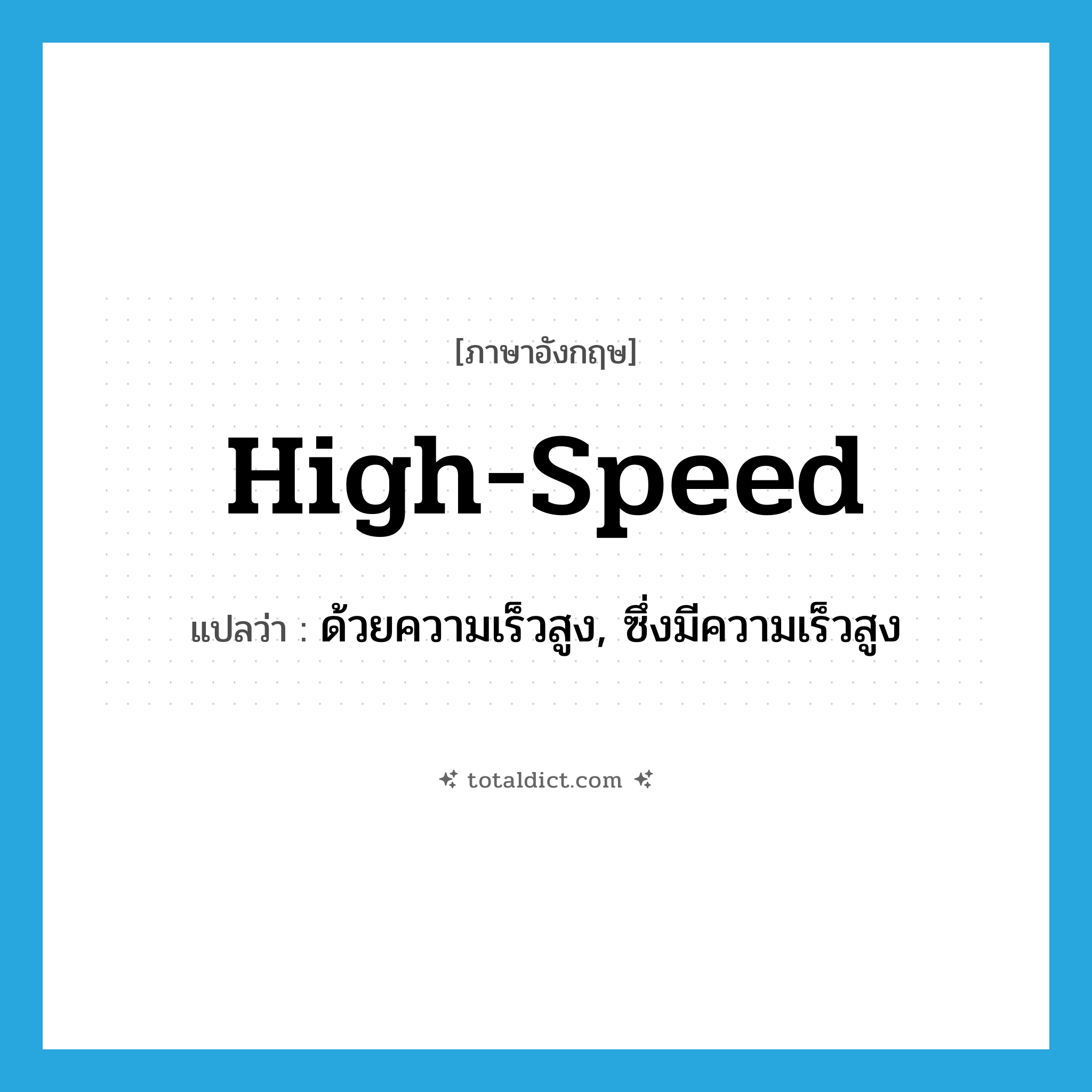 high-speed แปลว่า?, คำศัพท์ภาษาอังกฤษ high-speed แปลว่า ด้วยความเร็วสูง, ซึ่งมีความเร็วสูง ประเภท ADJ หมวด ADJ