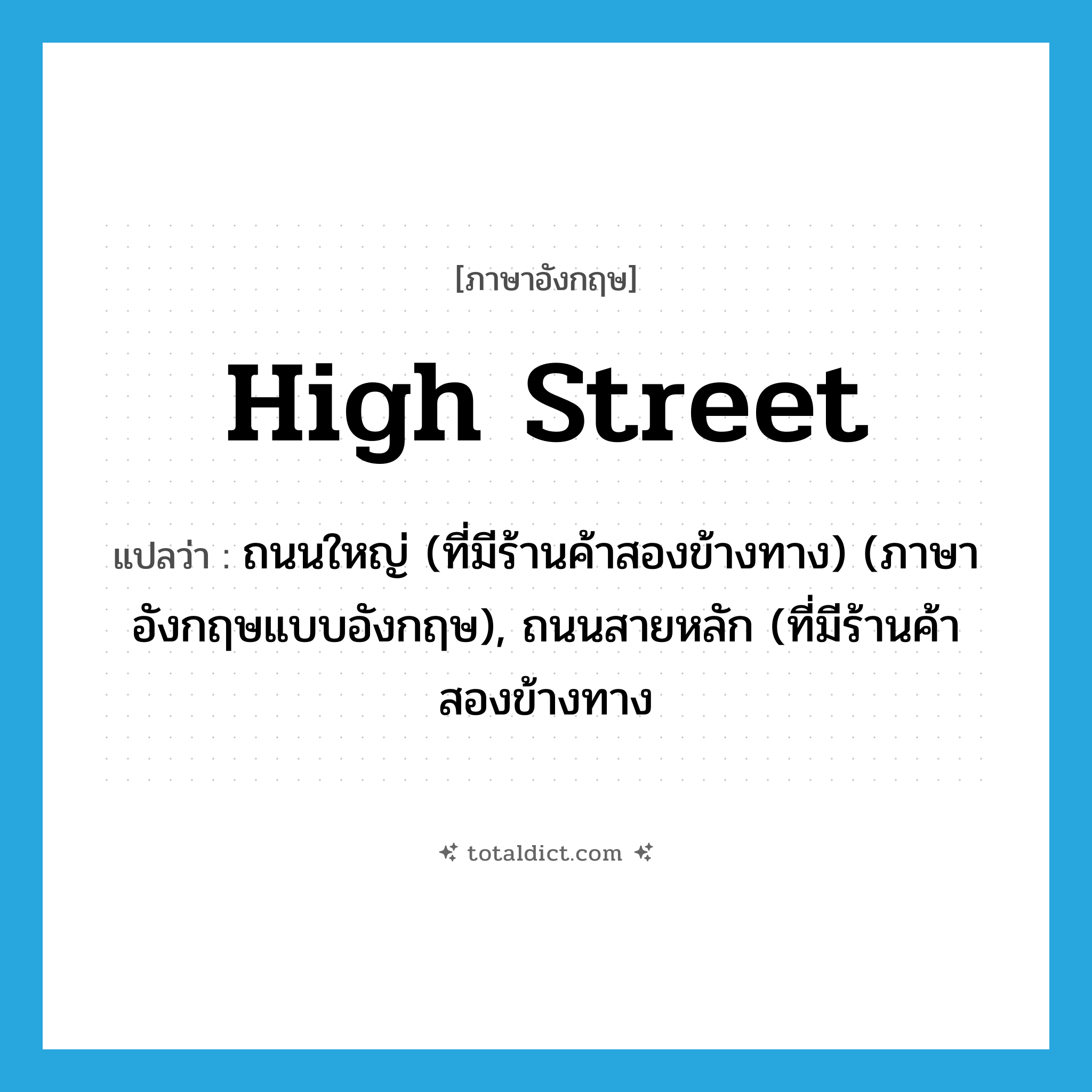 high street แปลว่า?, คำศัพท์ภาษาอังกฤษ high street แปลว่า ถนนใหญ่ (ที่มีร้านค้าสองข้างทาง) (ภาษาอังกฤษแบบอังกฤษ), ถนนสายหลัก (ที่มีร้านค้าสองข้างทาง ประเภท N หมวด N