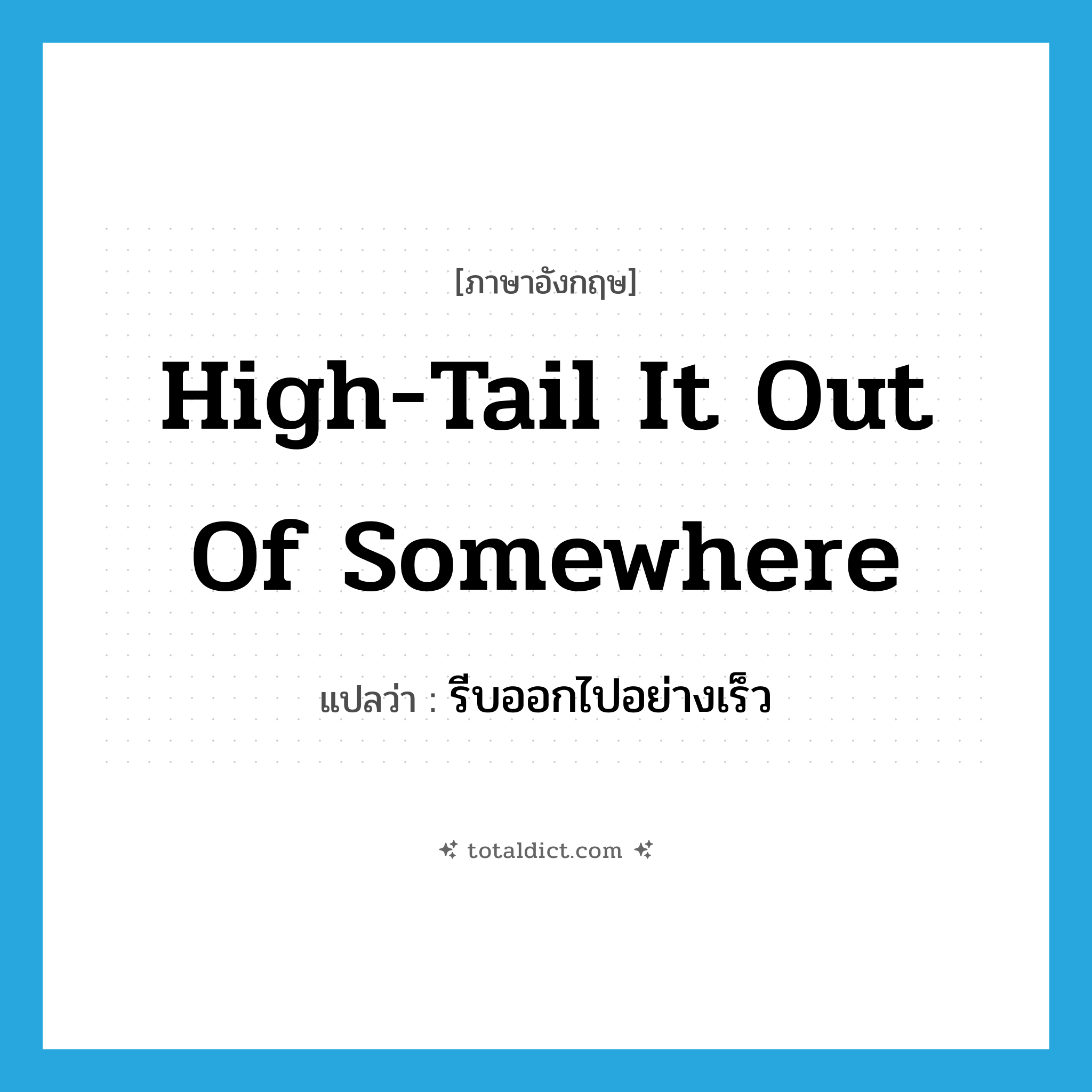high-tail it out of somewhere แปลว่า?, คำศัพท์ภาษาอังกฤษ high-tail it out of somewhere แปลว่า รีบออกไปอย่างเร็ว ประเภท IDM หมวด IDM