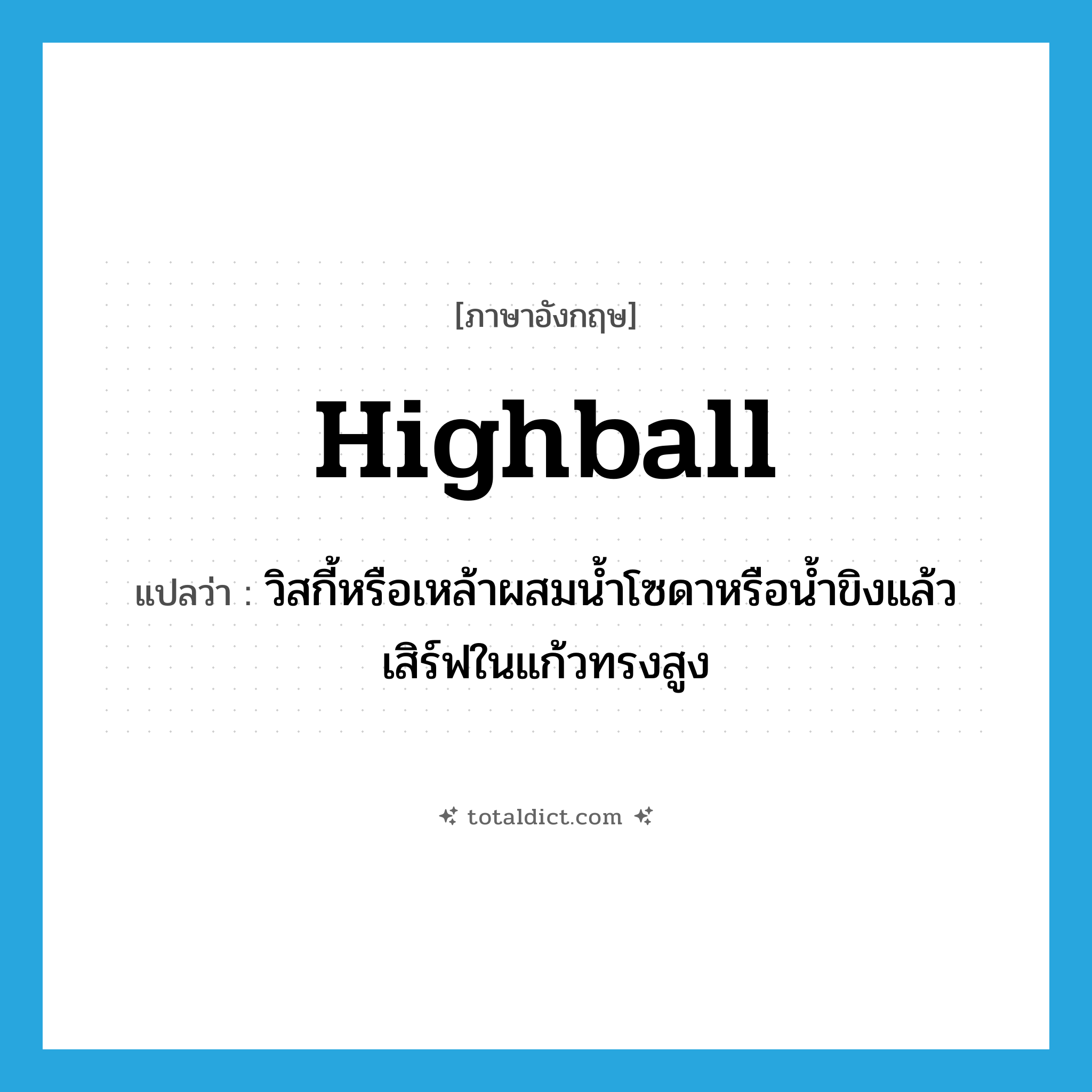 highball แปลว่า?, คำศัพท์ภาษาอังกฤษ highball แปลว่า วิสกี้หรือเหล้าผสมน้ำโซดาหรือน้ำขิงแล้วเสิร์ฟในแก้วทรงสูง ประเภท N หมวด N