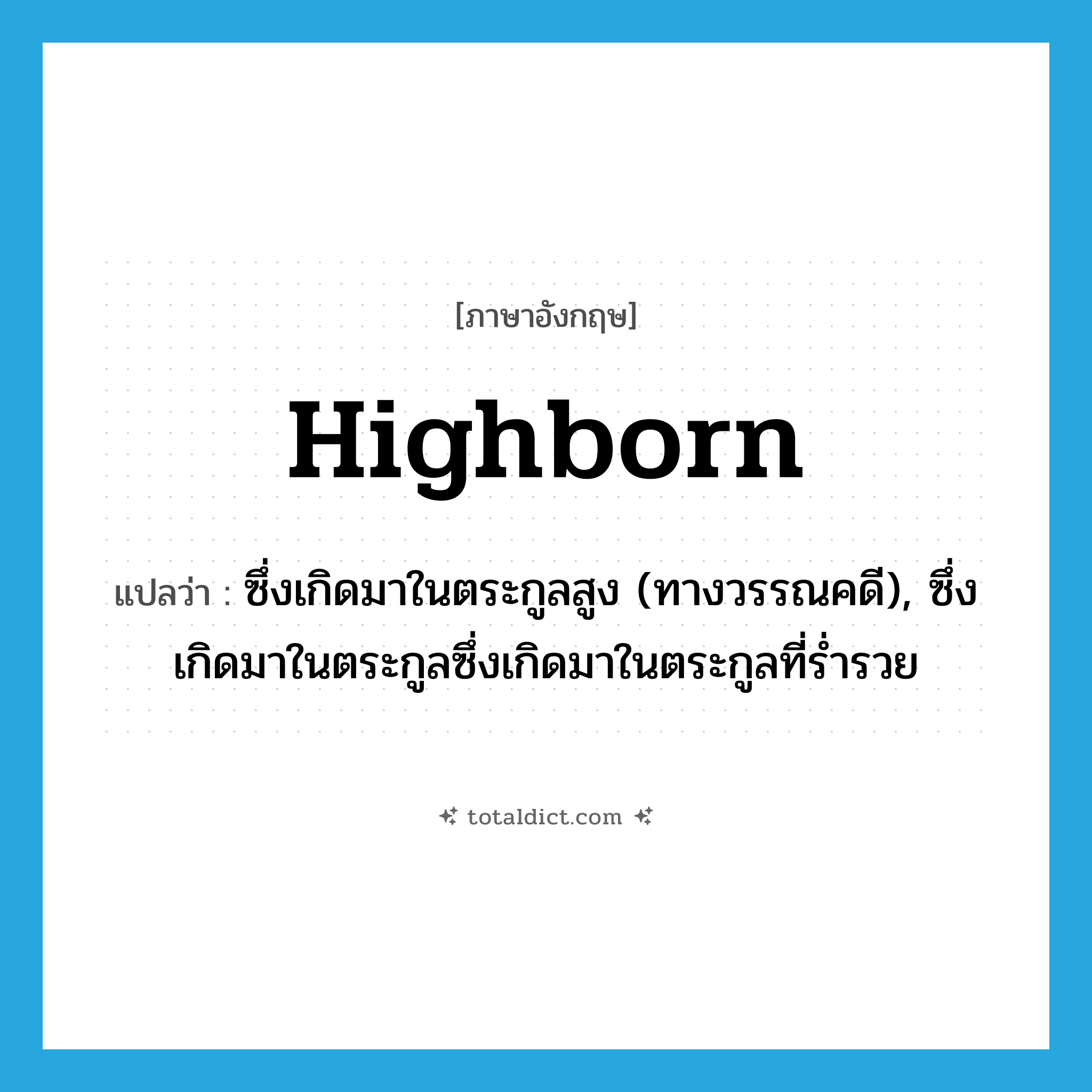 highborn แปลว่า?, คำศัพท์ภาษาอังกฤษ highborn แปลว่า ซึ่งเกิดมาในตระกูลสูง (ทางวรรณคดี), ซึ่งเกิดมาในตระกูลซึ่งเกิดมาในตระกูลที่ร่ำรวย ประเภท ADJ หมวด ADJ