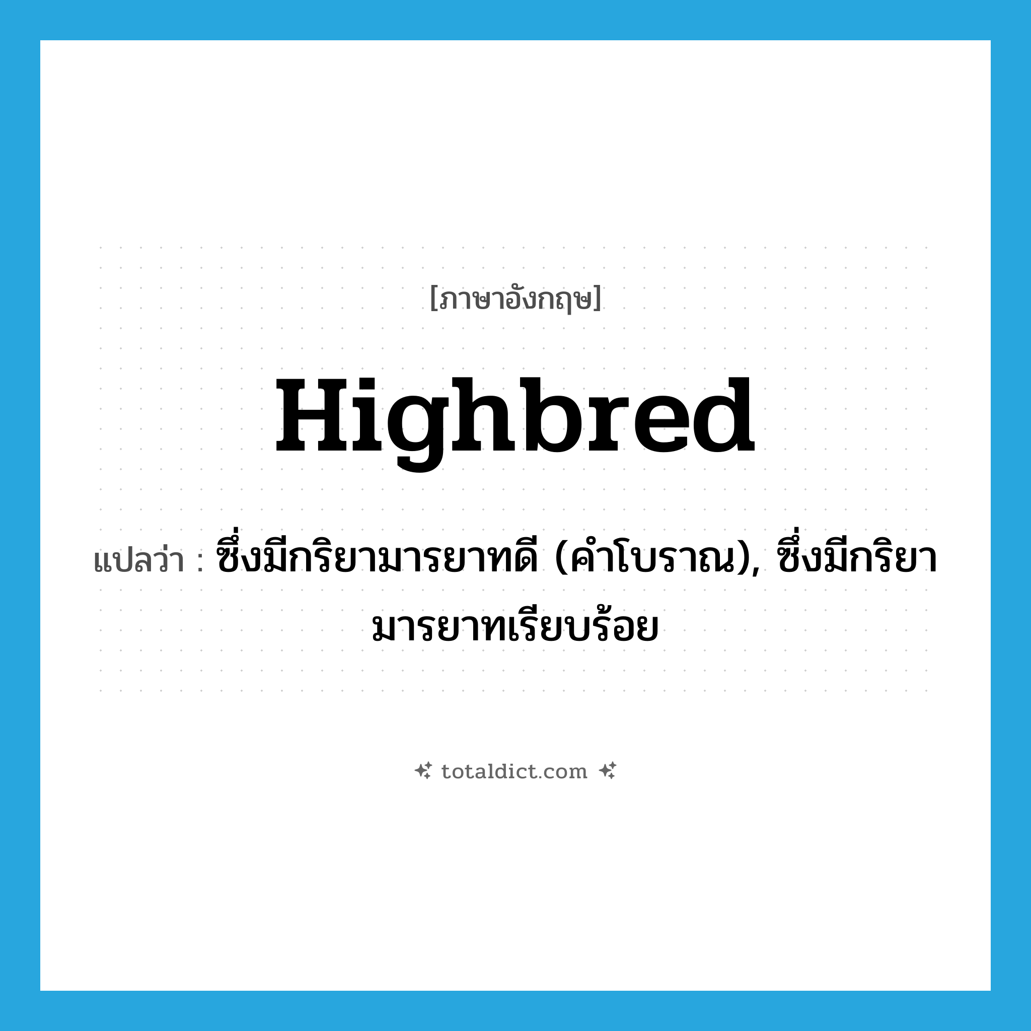 highbred แปลว่า?, คำศัพท์ภาษาอังกฤษ highbred แปลว่า ซึ่งมีกริยามารยาทดี (คำโบราณ), ซึ่งมีกริยามารยาทเรียบร้อย ประเภท ADJ หมวด ADJ
