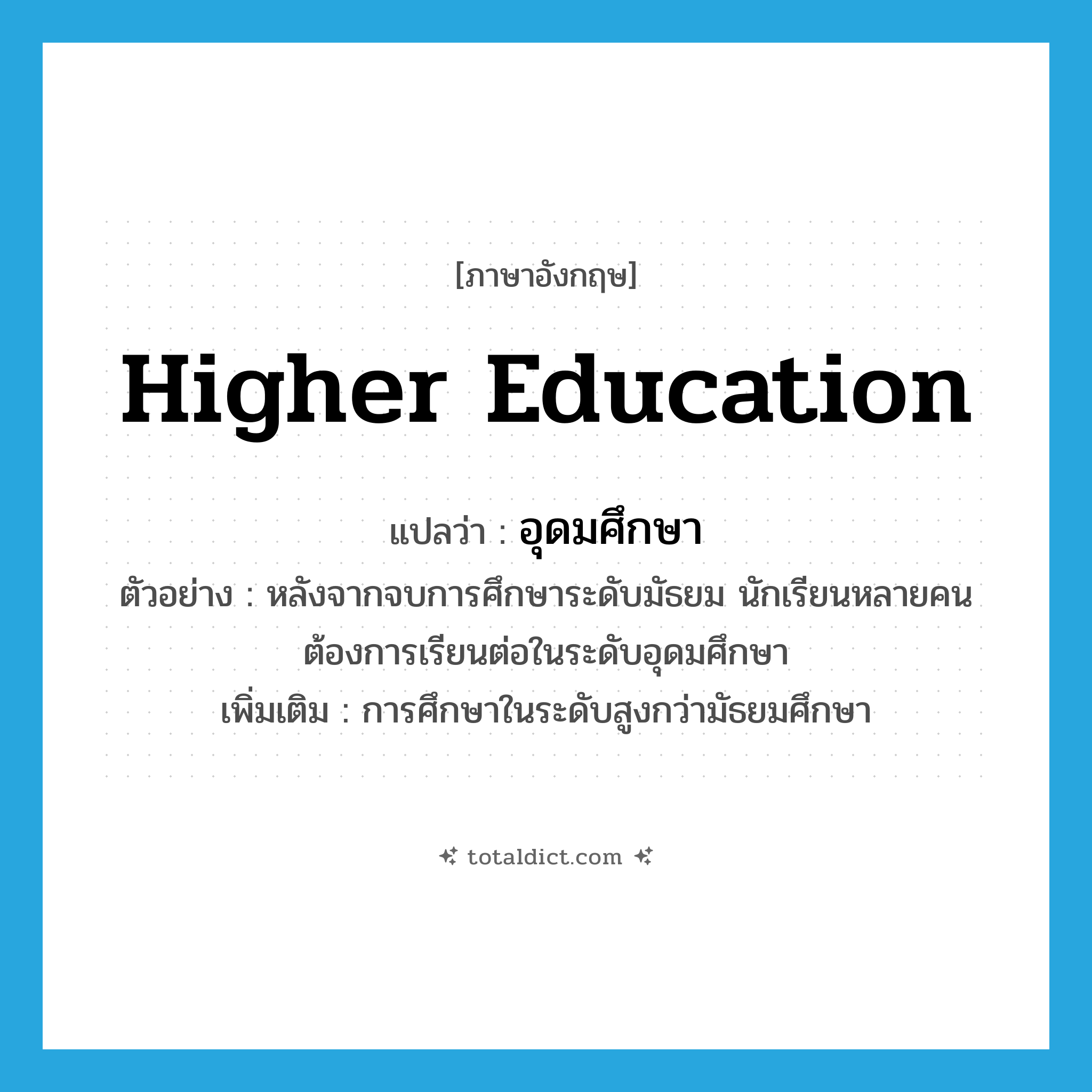 higher education แปลว่า?, คำศัพท์ภาษาอังกฤษ higher education แปลว่า อุดมศึกษา ประเภท N ตัวอย่าง หลังจากจบการศึกษาระดับมัธยม นักเรียนหลายคนต้องการเรียนต่อในระดับอุดมศึกษา เพิ่มเติม การศึกษาในระดับสูงกว่ามัธยมศึกษา หมวด N