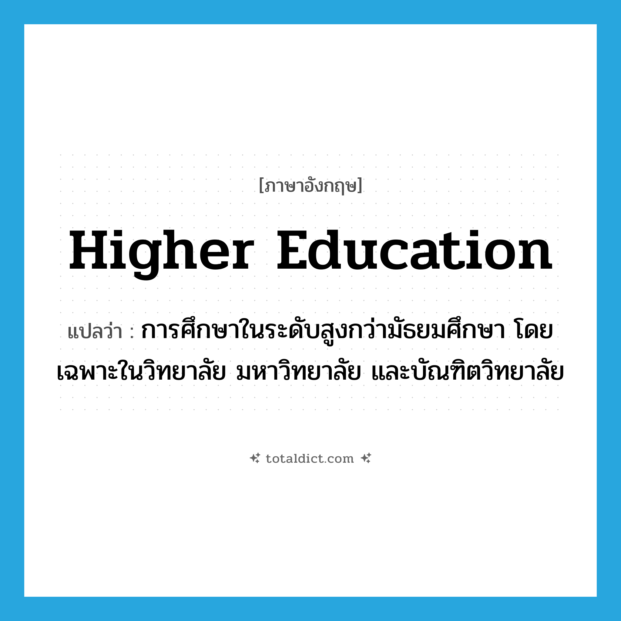 higher education แปลว่า?, คำศัพท์ภาษาอังกฤษ higher education แปลว่า การศึกษาในระดับสูงกว่ามัธยมศึกษา โดยเฉพาะในวิทยาลัย มหาวิทยาลัย และบัณฑิตวิทยาลัย ประเภท N หมวด N