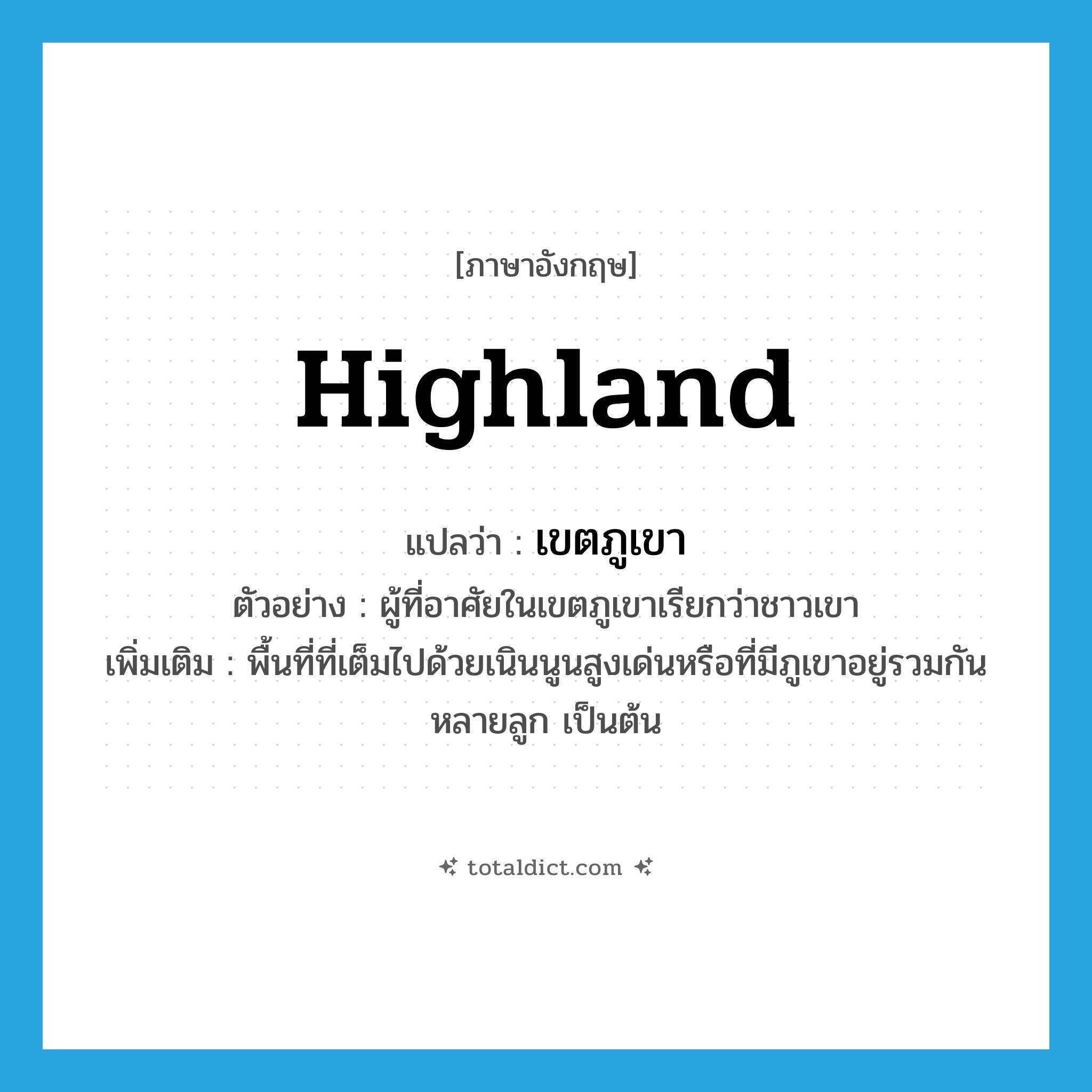 highland แปลว่า?, คำศัพท์ภาษาอังกฤษ highland แปลว่า เขตภูเขา ประเภท N ตัวอย่าง ผู้ที่อาศัยในเขตภูเขาเรียกว่าชาวเขา เพิ่มเติม พื้นที่ที่เต็มไปด้วยเนินนูนสูงเด่นหรือที่มีภูเขาอยู่รวมกันหลายลูก เป็นต้น หมวด N