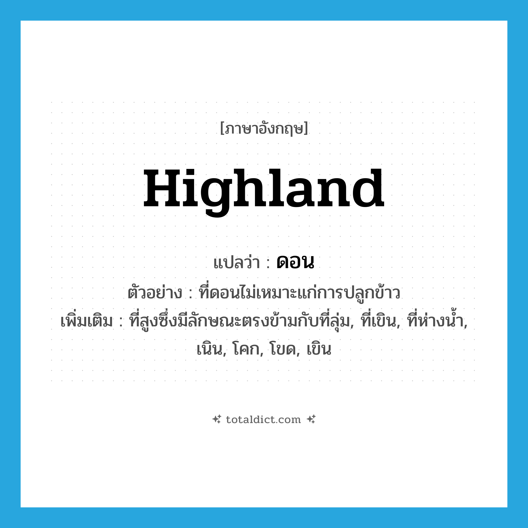 highland แปลว่า?, คำศัพท์ภาษาอังกฤษ highland แปลว่า ดอน ประเภท N ตัวอย่าง ที่ดอนไม่เหมาะแก่การปลูกข้าว เพิ่มเติม ที่สูงซึ่งมีลักษณะตรงข้ามกับที่ลุ่ม, ที่เขิน, ที่ห่างน้ำ, เนิน, โคก, โขด, เขิน หมวด N