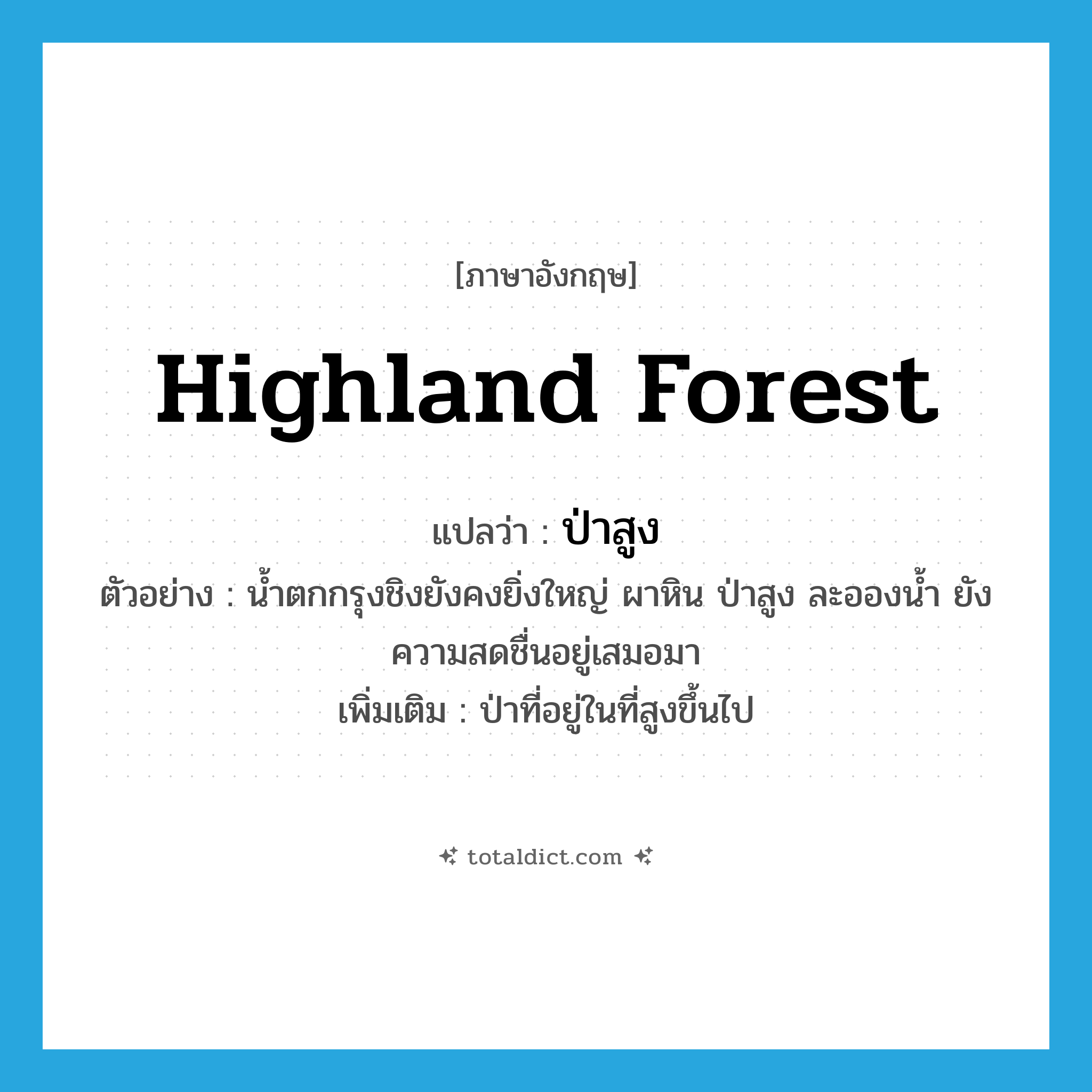 highland forest แปลว่า?, คำศัพท์ภาษาอังกฤษ highland forest แปลว่า ป่าสูง ประเภท N ตัวอย่าง น้ำตกกรุงชิงยังคงยิ่งใหญ่ ผาหิน ป่าสูง ละอองน้ำ ยังความสดชื่นอยู่เสมอมา เพิ่มเติม ป่าที่อยู่ในที่สูงขึ้นไป หมวด N