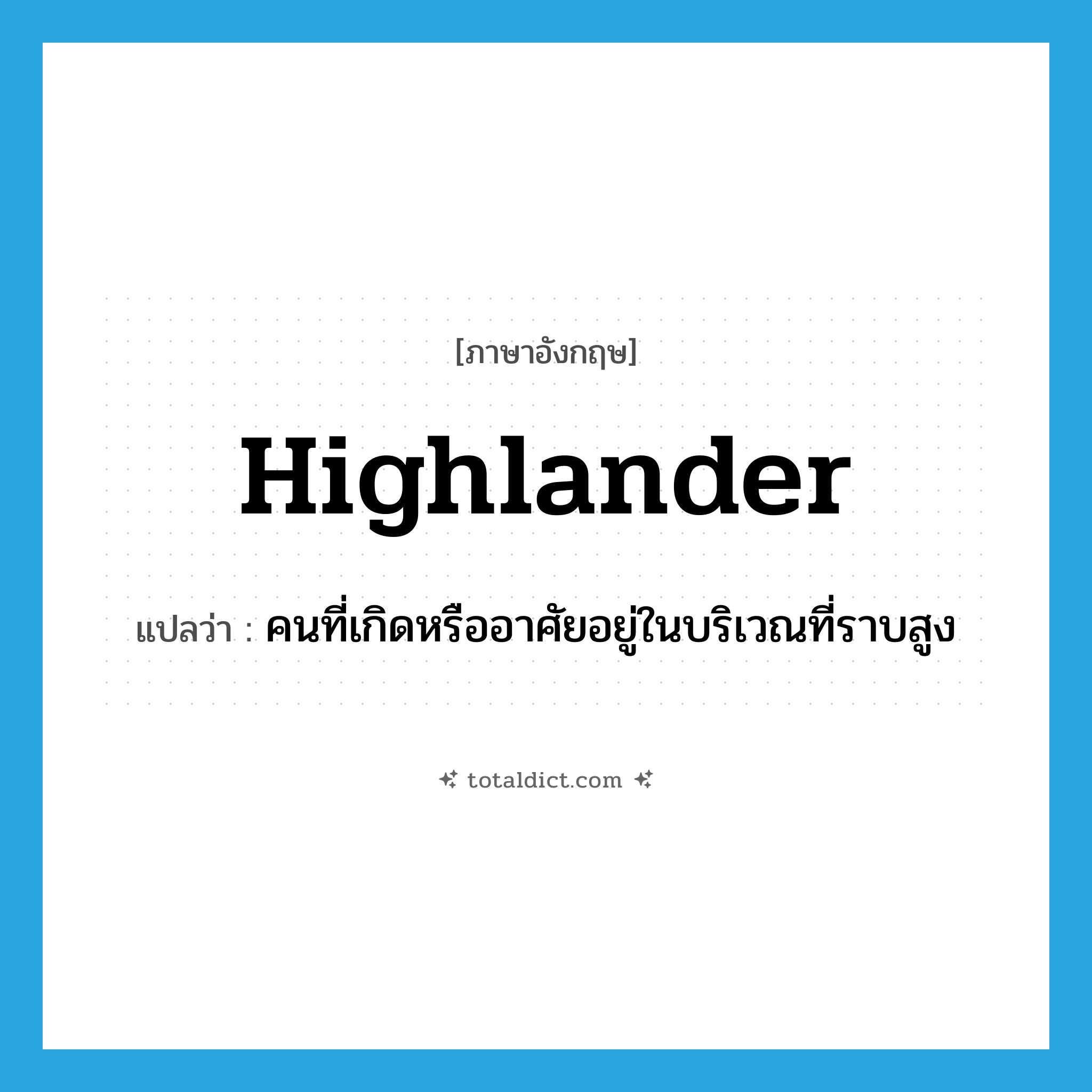 highlander แปลว่า?, คำศัพท์ภาษาอังกฤษ highlander แปลว่า คนที่เกิดหรืออาศัยอยู่ในบริเวณที่ราบสูง ประเภท N หมวด N