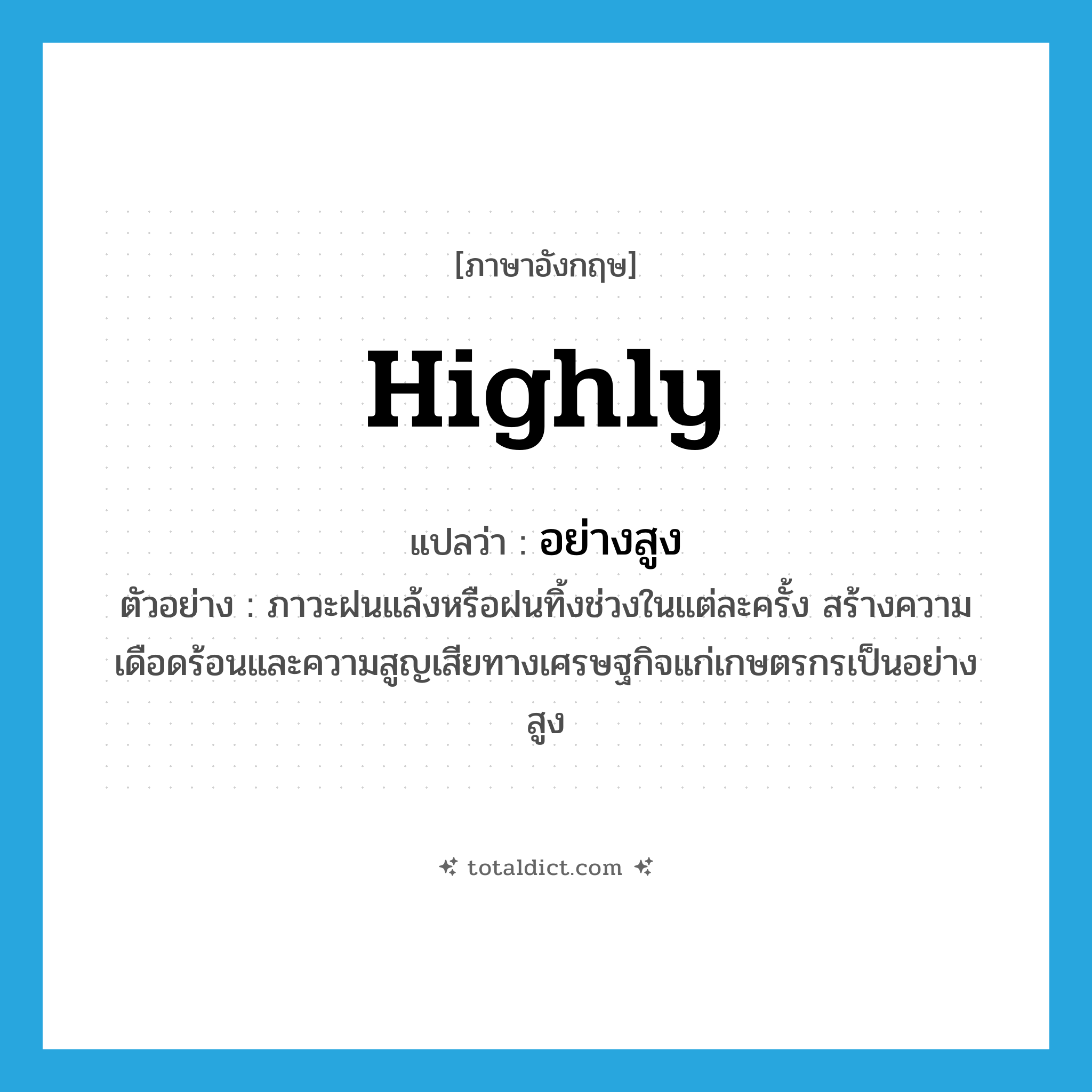 highly แปลว่า?, คำศัพท์ภาษาอังกฤษ highly แปลว่า อย่างสูง ประเภท ADV ตัวอย่าง ภาวะฝนแล้งหรือฝนทิ้งช่วงในแต่ละครั้ง สร้างความเดือดร้อนและความสูญเสียทางเศรษฐกิจแก่เกษตรกรเป็นอย่างสูง หมวด ADV