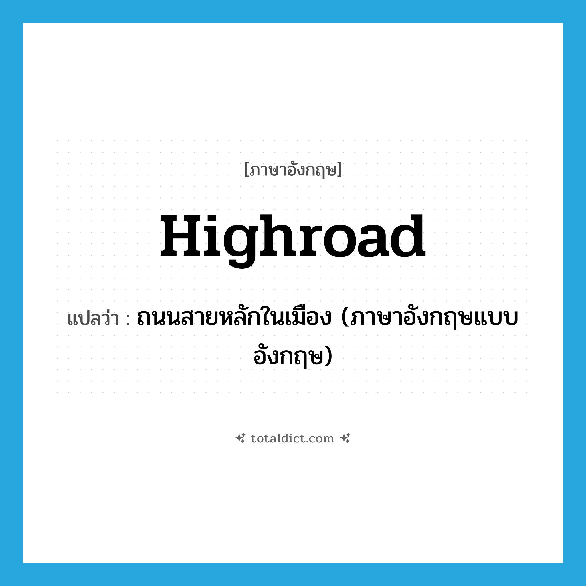 highroad แปลว่า?, คำศัพท์ภาษาอังกฤษ highroad แปลว่า ถนนสายหลักในเมือง (ภาษาอังกฤษแบบอังกฤษ) ประเภท N หมวด N