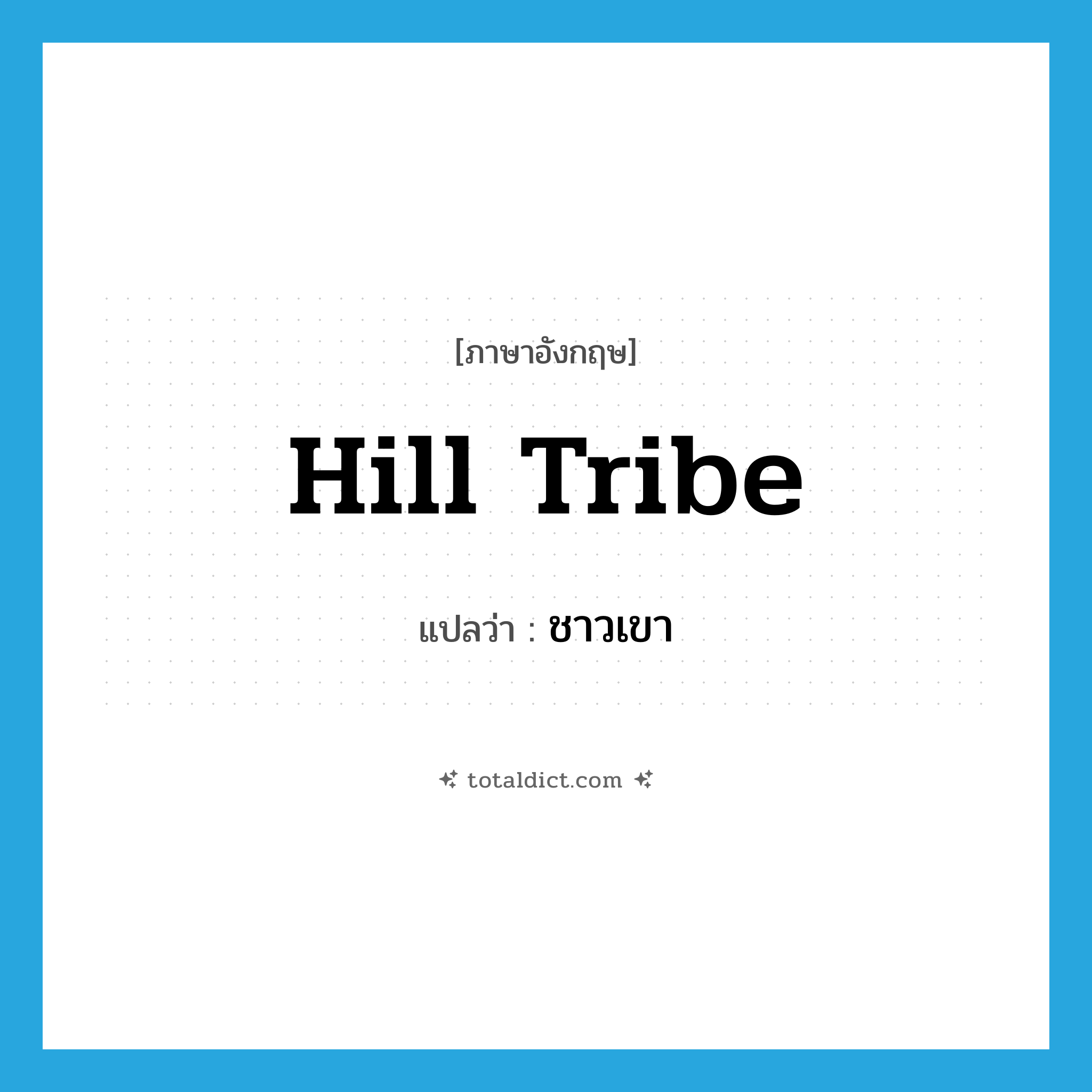 hill tribe แปลว่า?, คำศัพท์ภาษาอังกฤษ hill tribe แปลว่า ชาวเขา ประเภท N หมวด N