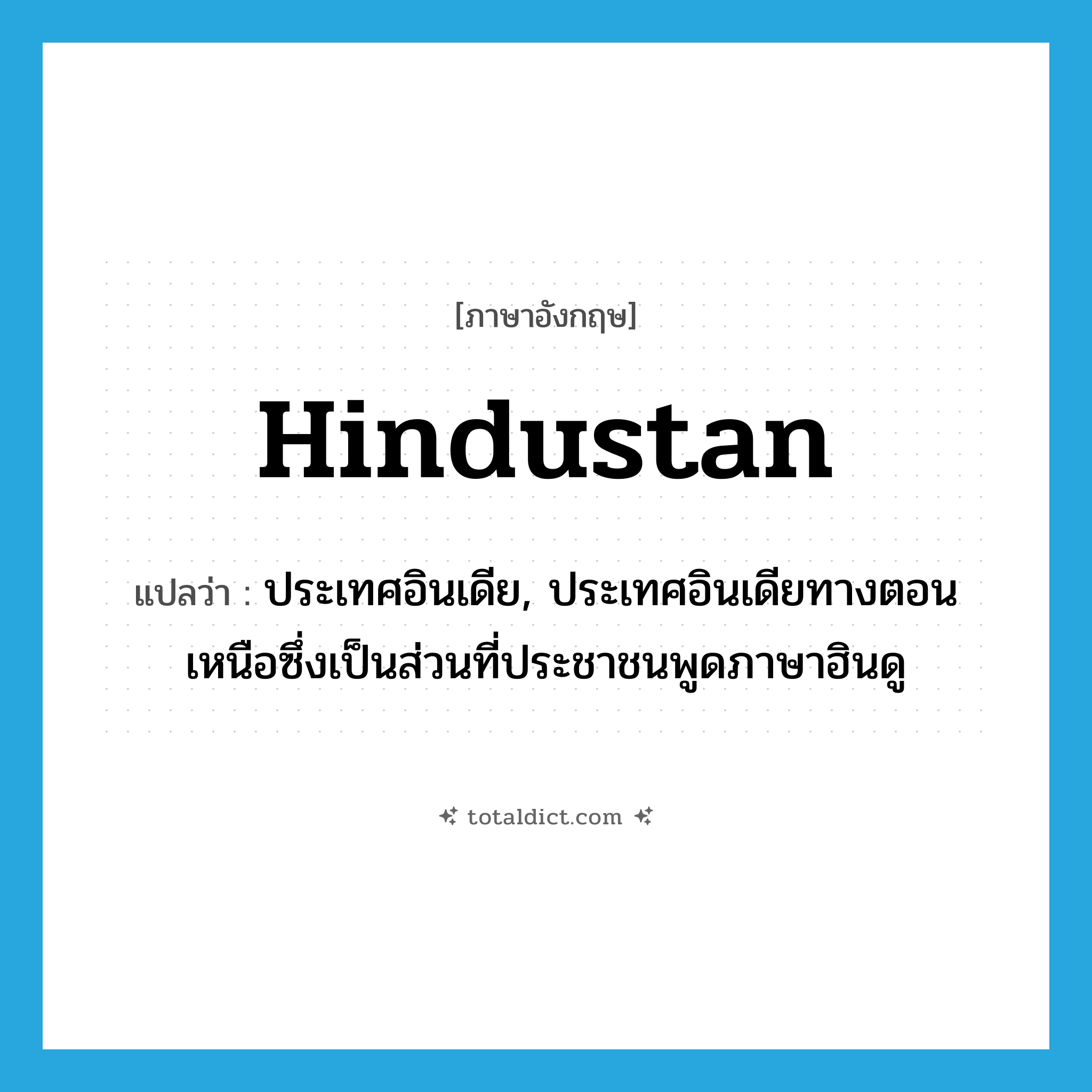 Hindustan แปลว่า?, คำศัพท์ภาษาอังกฤษ Hindustan แปลว่า ประเทศอินเดีย, ประเทศอินเดียทางตอนเหนือซึ่งเป็นส่วนที่ประชาชนพูดภาษาฮินดู ประเภท N หมวด N