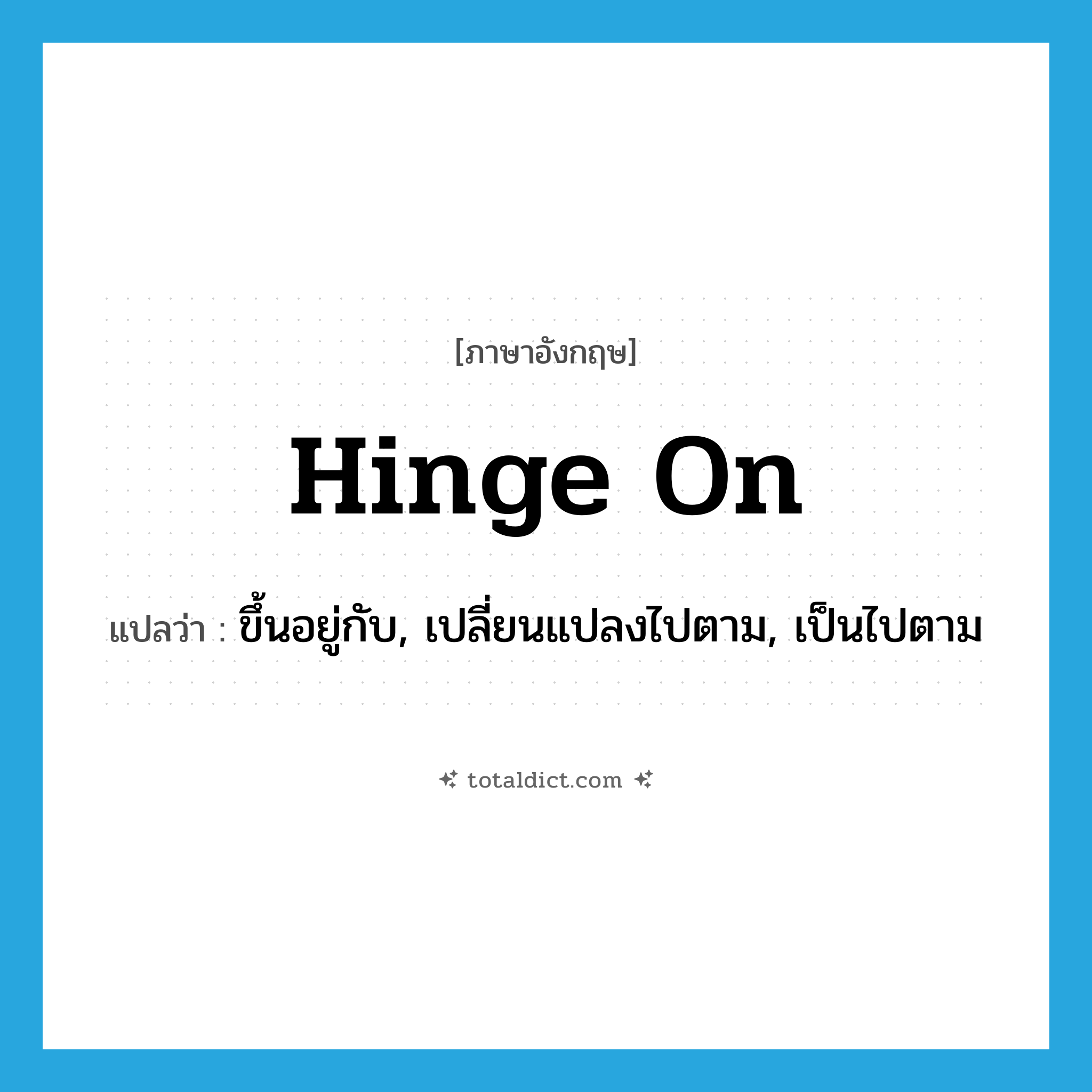 hinge on แปลว่า?, คำศัพท์ภาษาอังกฤษ hinge on แปลว่า ขึ้นอยู่กับ, เปลี่ยนแปลงไปตาม, เป็นไปตาม ประเภท PHRV หมวด PHRV