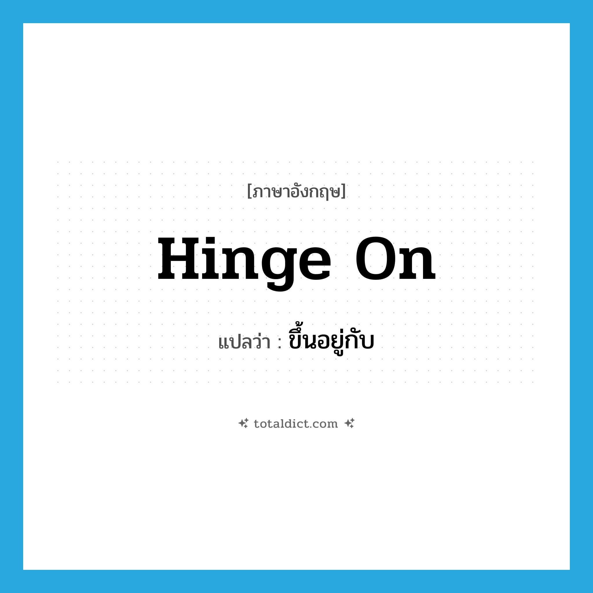 ขึ้นอยู่กับ ภาษาอังกฤษ?, คำศัพท์ภาษาอังกฤษ ขึ้นอยู่กับ แปลว่า hinge on ประเภท VT หมวด VT