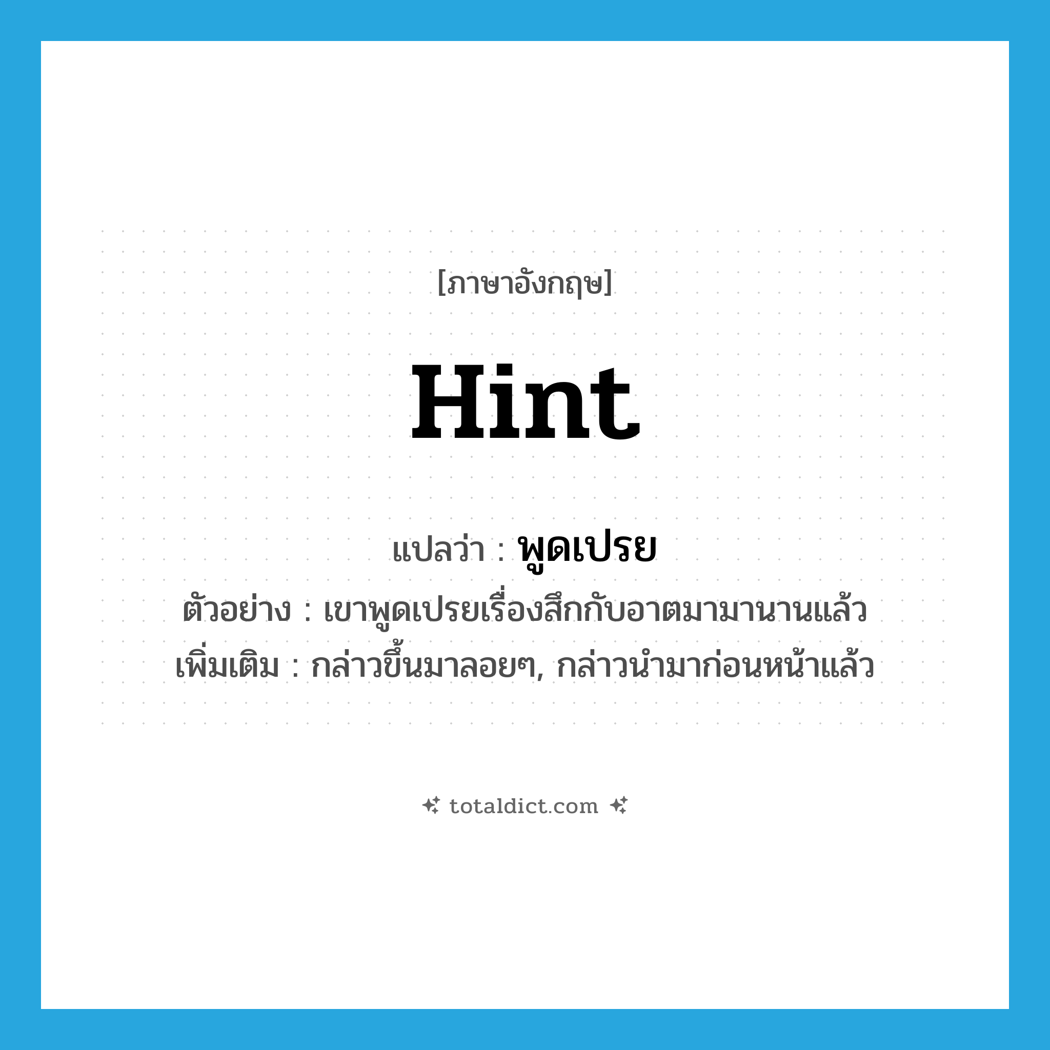 hint แปลว่า?, คำศัพท์ภาษาอังกฤษ hint แปลว่า พูดเปรย ประเภท V ตัวอย่าง เขาพูดเปรยเรื่องสึกกับอาตมามานานแล้ว เพิ่มเติม กล่าวขึ้นมาลอยๆ, กล่าวนำมาก่อนหน้าแล้ว หมวด V
