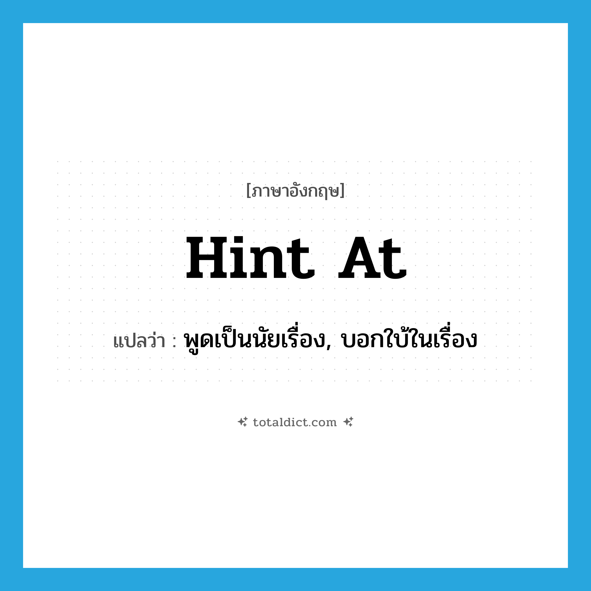 hint at แปลว่า?, คำศัพท์ภาษาอังกฤษ hint at แปลว่า พูดเป็นนัยเรื่อง, บอกใบ้ในเรื่อง ประเภท PHRV หมวด PHRV