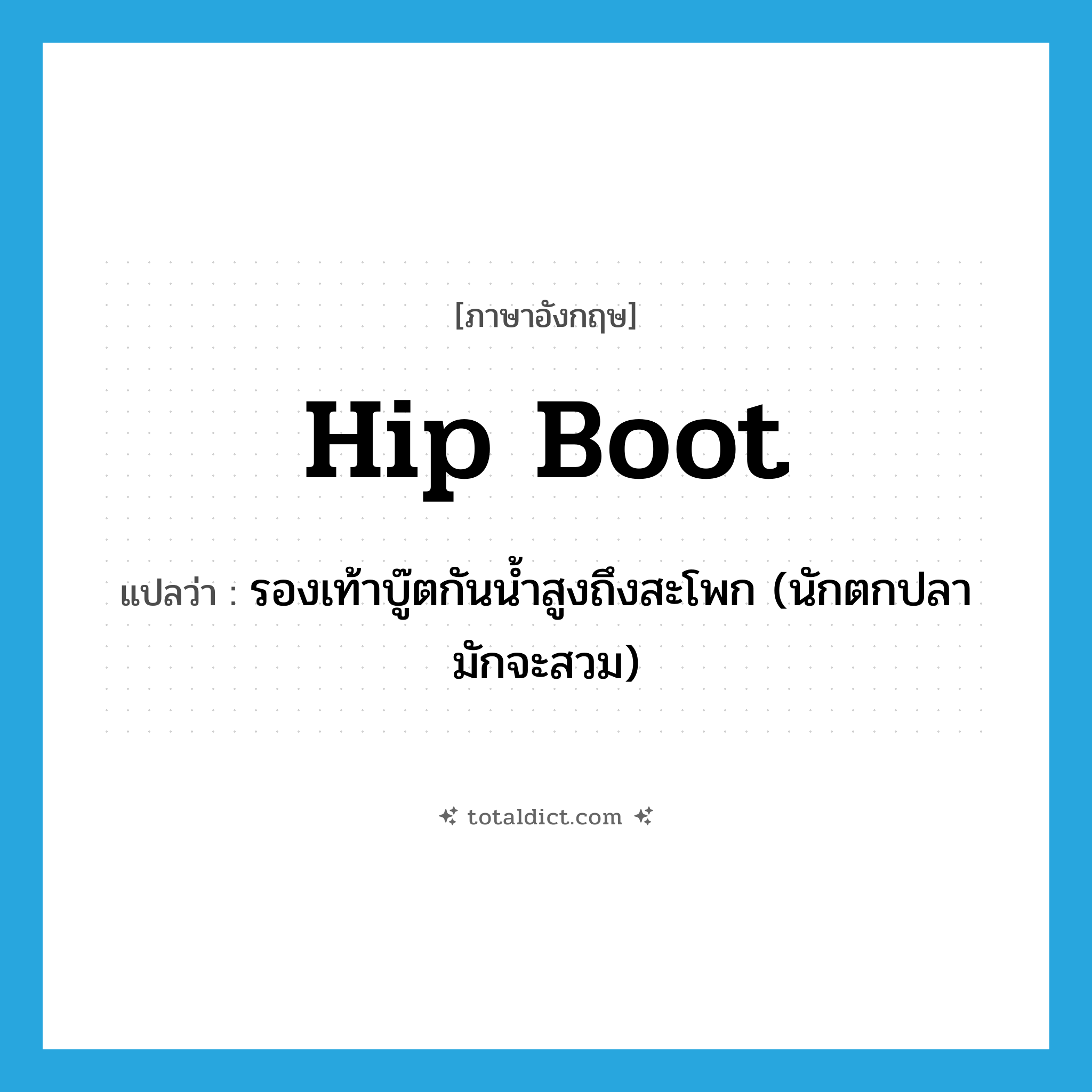 hip boot แปลว่า?, คำศัพท์ภาษาอังกฤษ hip boot แปลว่า รองเท้าบู๊ตกันน้ำสูงถึงสะโพก (นักตกปลามักจะสวม) ประเภท N หมวด N