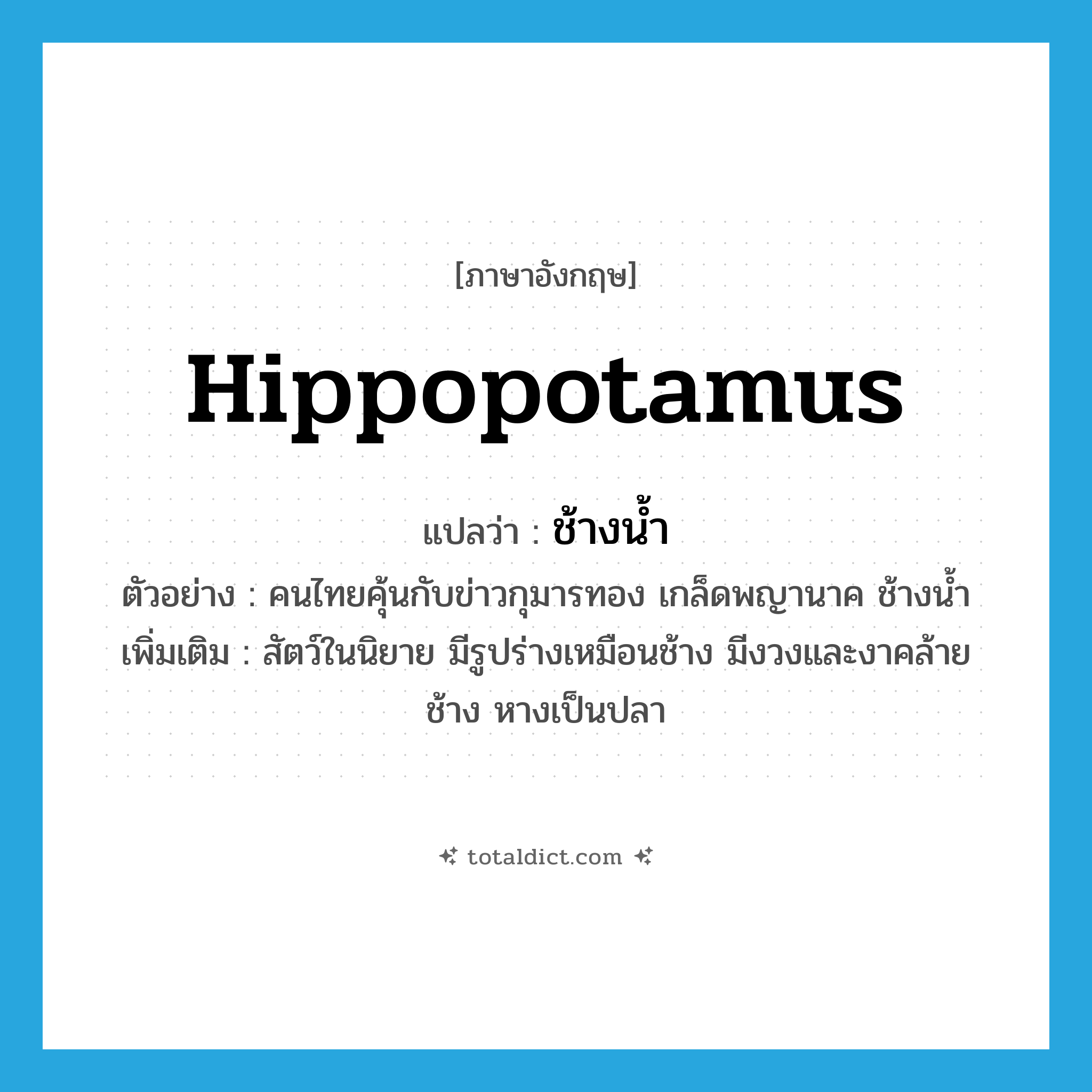 hippopotamus แปลว่า?, คำศัพท์ภาษาอังกฤษ hippopotamus แปลว่า ช้างน้ำ ประเภท N ตัวอย่าง คนไทยคุ้นกับข่าวกุมารทอง เกล็ดพญานาค ช้างน้ำ เพิ่มเติม สัตว์ในนิยาย มีรูปร่างเหมือนช้าง มีงวงและงาคล้ายช้าง หางเป็นปลา หมวด N