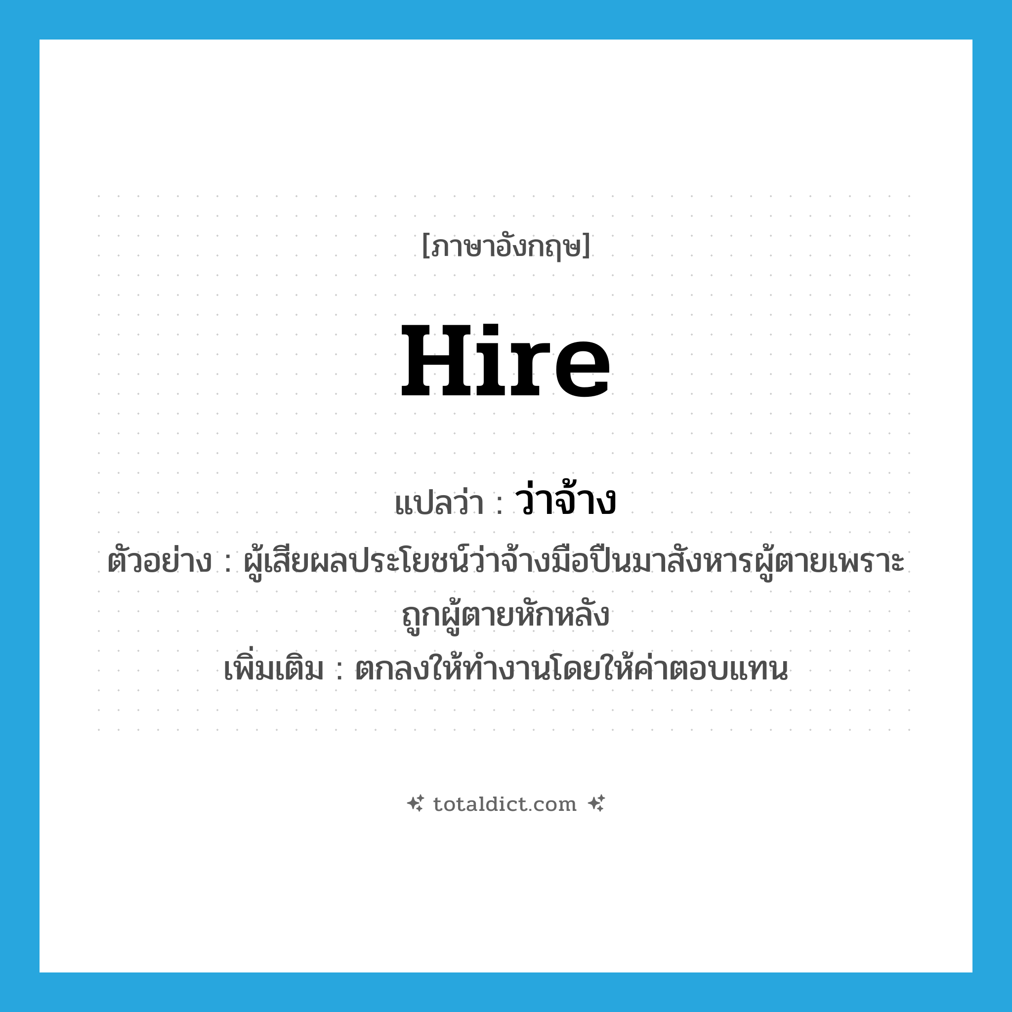 hire แปลว่า?, คำศัพท์ภาษาอังกฤษ hire แปลว่า ว่าจ้าง ประเภท V ตัวอย่าง ผู้เสียผลประโยชน์ว่าจ้างมือปืนมาสังหารผู้ตายเพราะถูกผู้ตายหักหลัง เพิ่มเติม ตกลงให้ทำงานโดยให้ค่าตอบแทน หมวด V