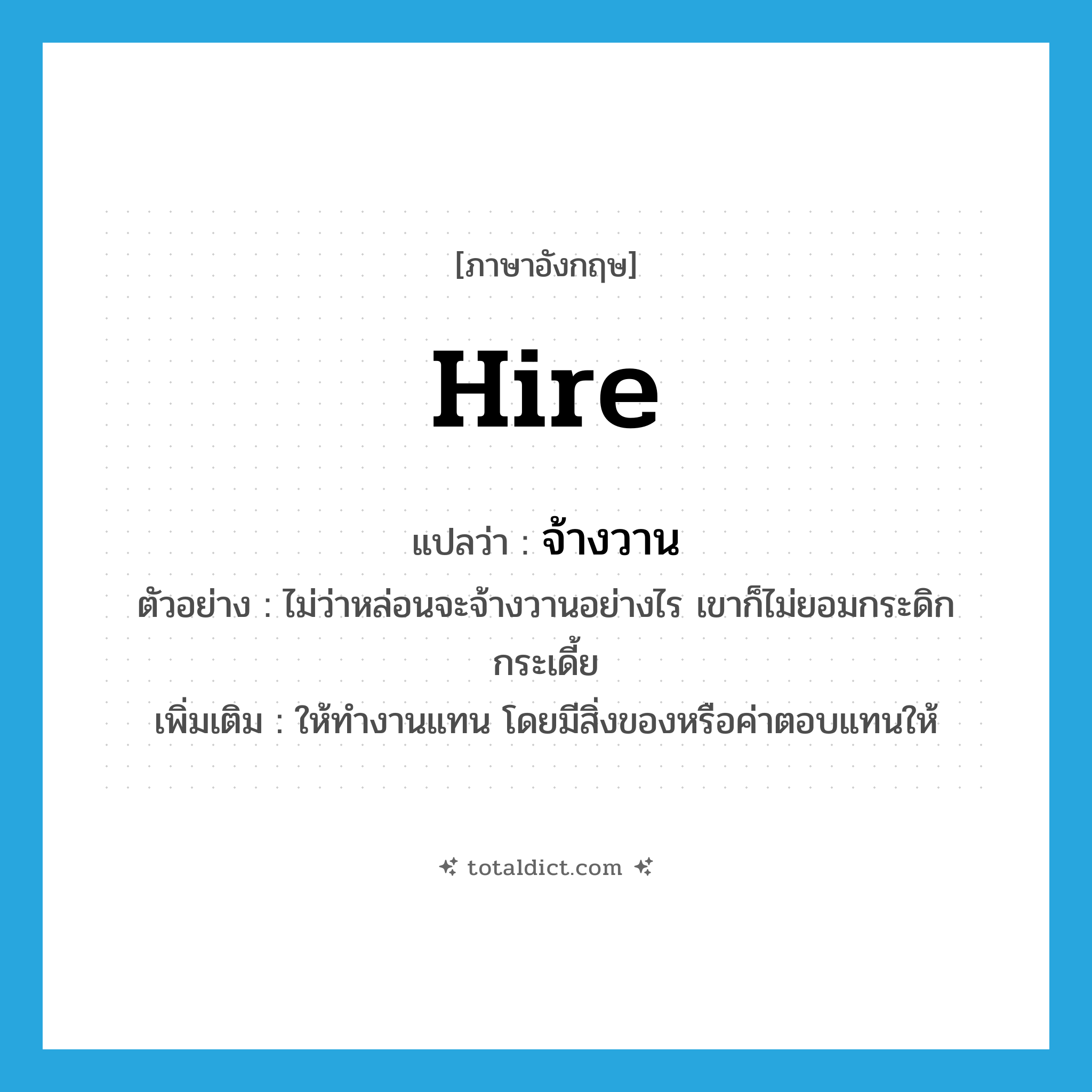 hire แปลว่า?, คำศัพท์ภาษาอังกฤษ hire แปลว่า จ้างวาน ประเภท V ตัวอย่าง ไม่ว่าหล่อนจะจ้างวานอย่างไร เขาก็ไม่ยอมกระดิกกระเดี้ย เพิ่มเติม ให้ทำงานแทน โดยมีสิ่งของหรือค่าตอบแทนให้ หมวด V