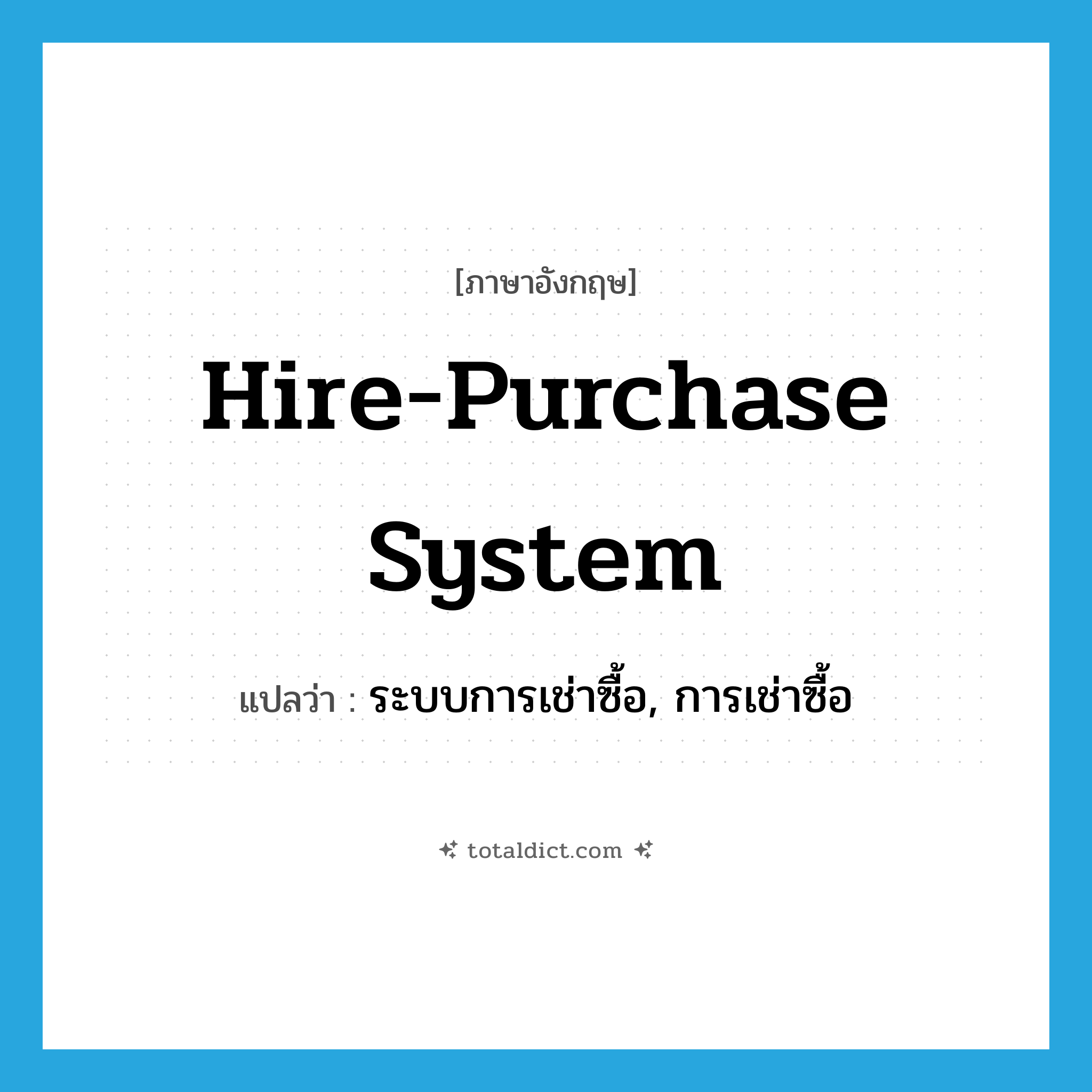 hire-purchase system แปลว่า?, คำศัพท์ภาษาอังกฤษ hire-purchase system แปลว่า ระบบการเช่าซื้อ, การเช่าซื้อ ประเภท N หมวด N